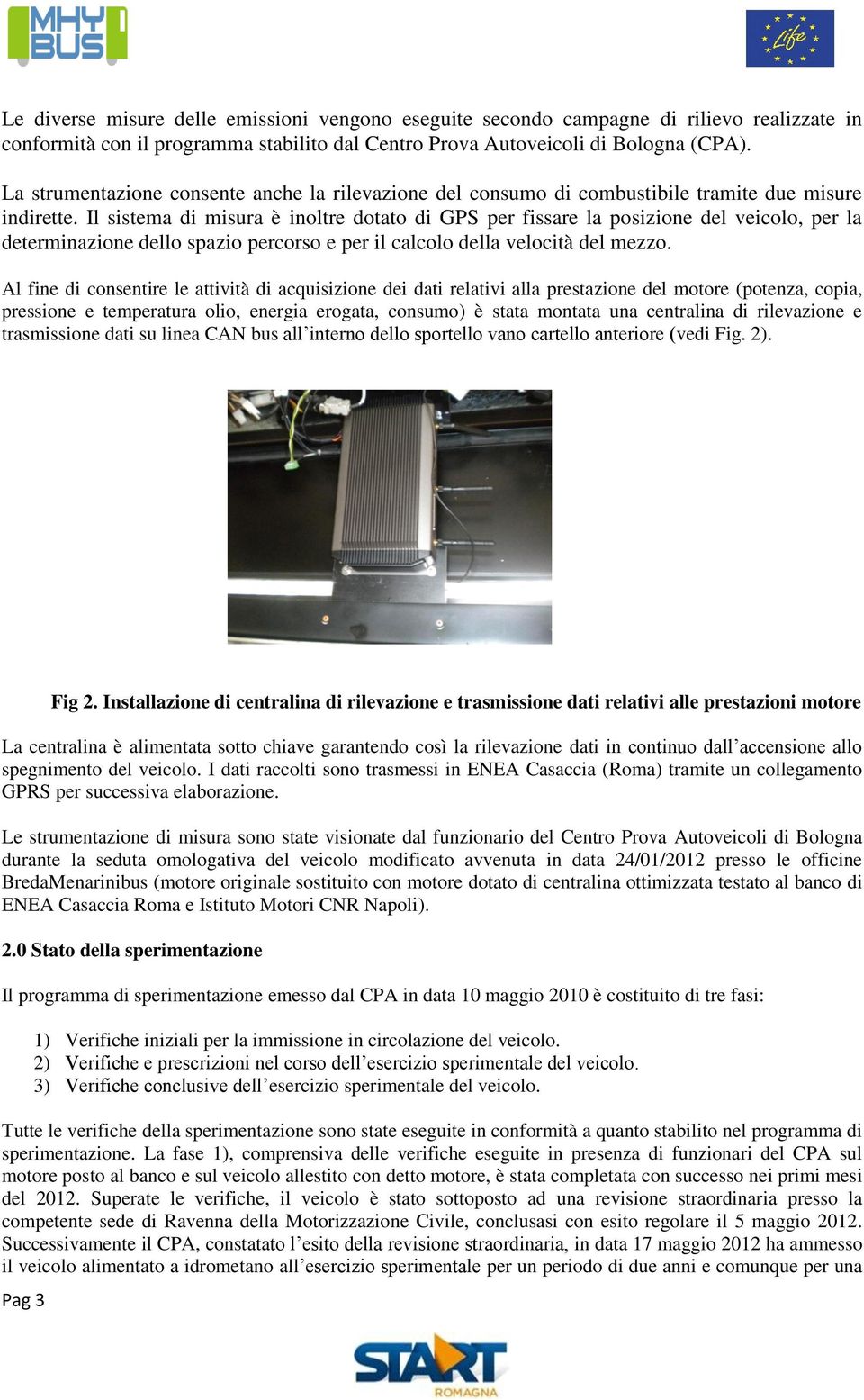 Il sistema di misura è inoltre dotato di GPS per fissare la posizione del veicolo, per la determinazione dello spazio percorso e per il calcolo della velocità del mezzo.