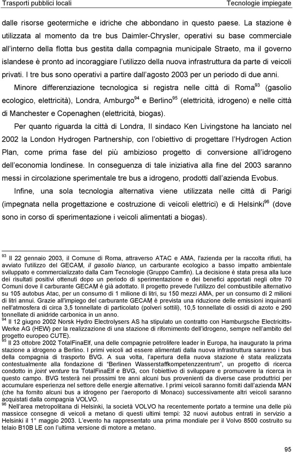 pronto ad incoraggiare l utilizzo della nuova infrastruttura da parte di veicoli privati. I tre bus sono operativi a partire dall agosto 2003 per un periodo di due anni.