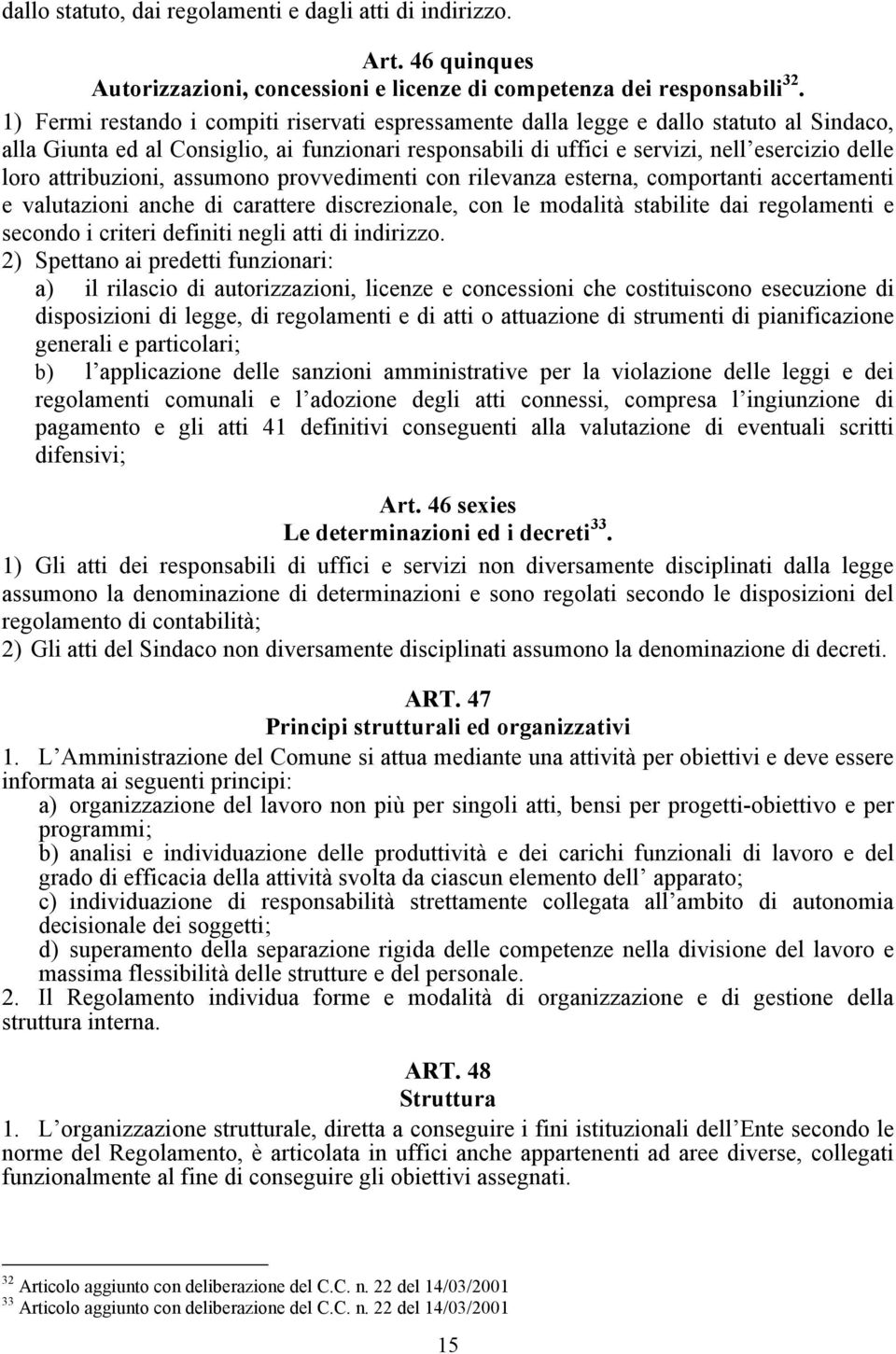 attribuzioni, assumono provvedimenti con rilevanza esterna, comportanti accertamenti e valutazioni anche di carattere discrezionale, con le modalità stabilite dai regolamenti e secondo i criteri