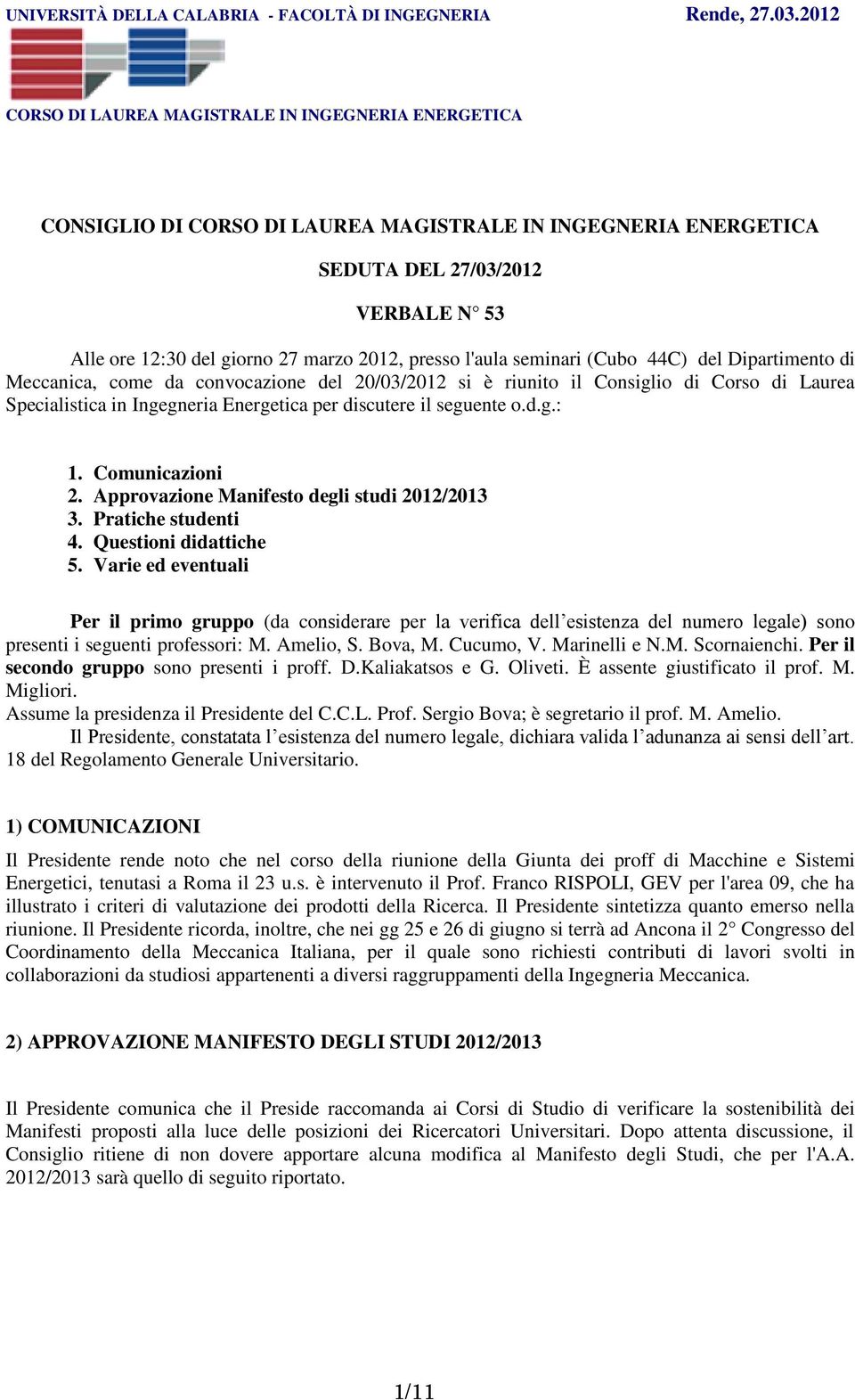 Pratiche studenti 4. Questioni didattiche 5. Varie ed eventuali Per il primo gruppo (da considerare per la verifica dell esistenza del numero legale) sono presenti i seguenti professori: M. Amelio, S.