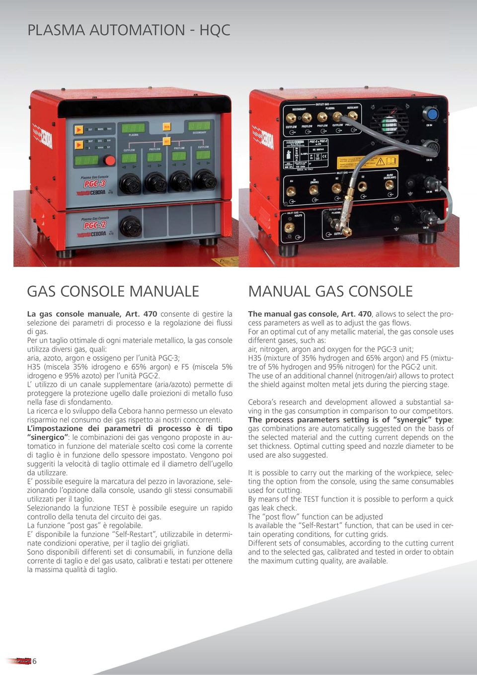 La ricerca e lo sviluppo della Cebora hanno permesso un elevato risparmio nel consumo dei gas rispetto ai nostri concorrenti.