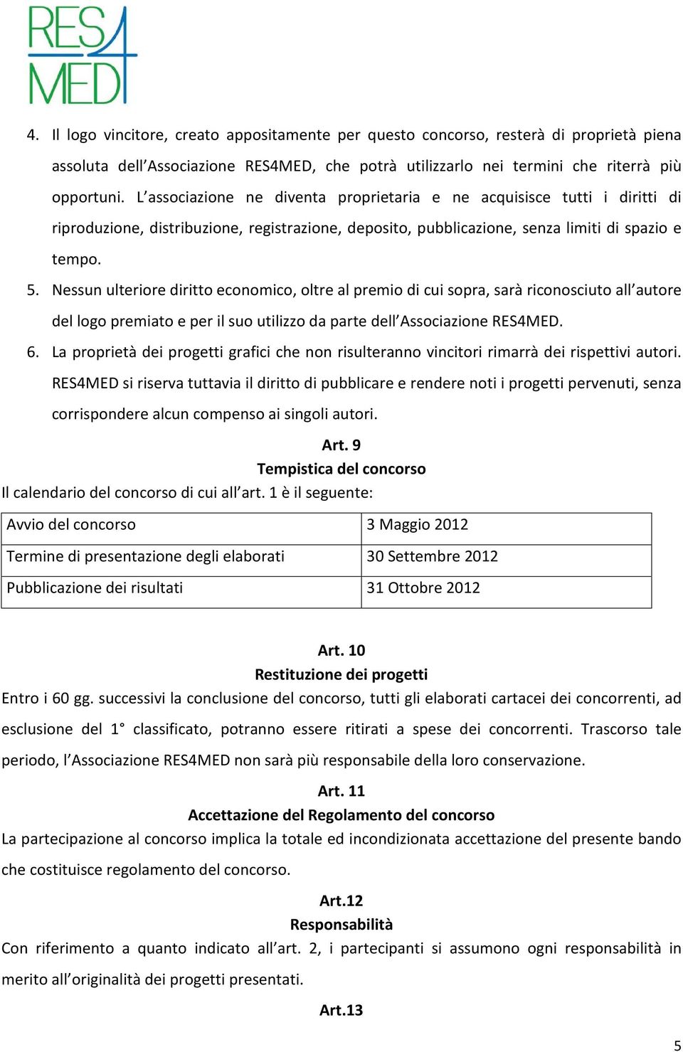 Nessun ulteriore diritto economico, oltre al premio di cui sopra, sarà riconosciuto all autore del logo premiato e per il suo utilizzo da parte dell Associazione RES4MED. 6.