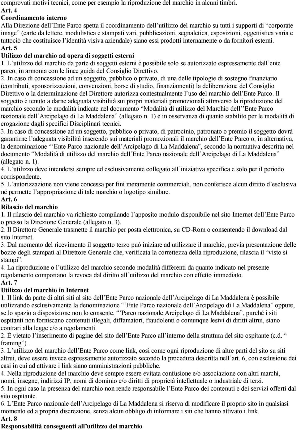 pubblicazioni, segnaletica, esposizioni, oggettistica varia e tuttociò che costituisce l identità visiva aziendale) siano essi prodotti internamente o da fornitori esterni. Art.