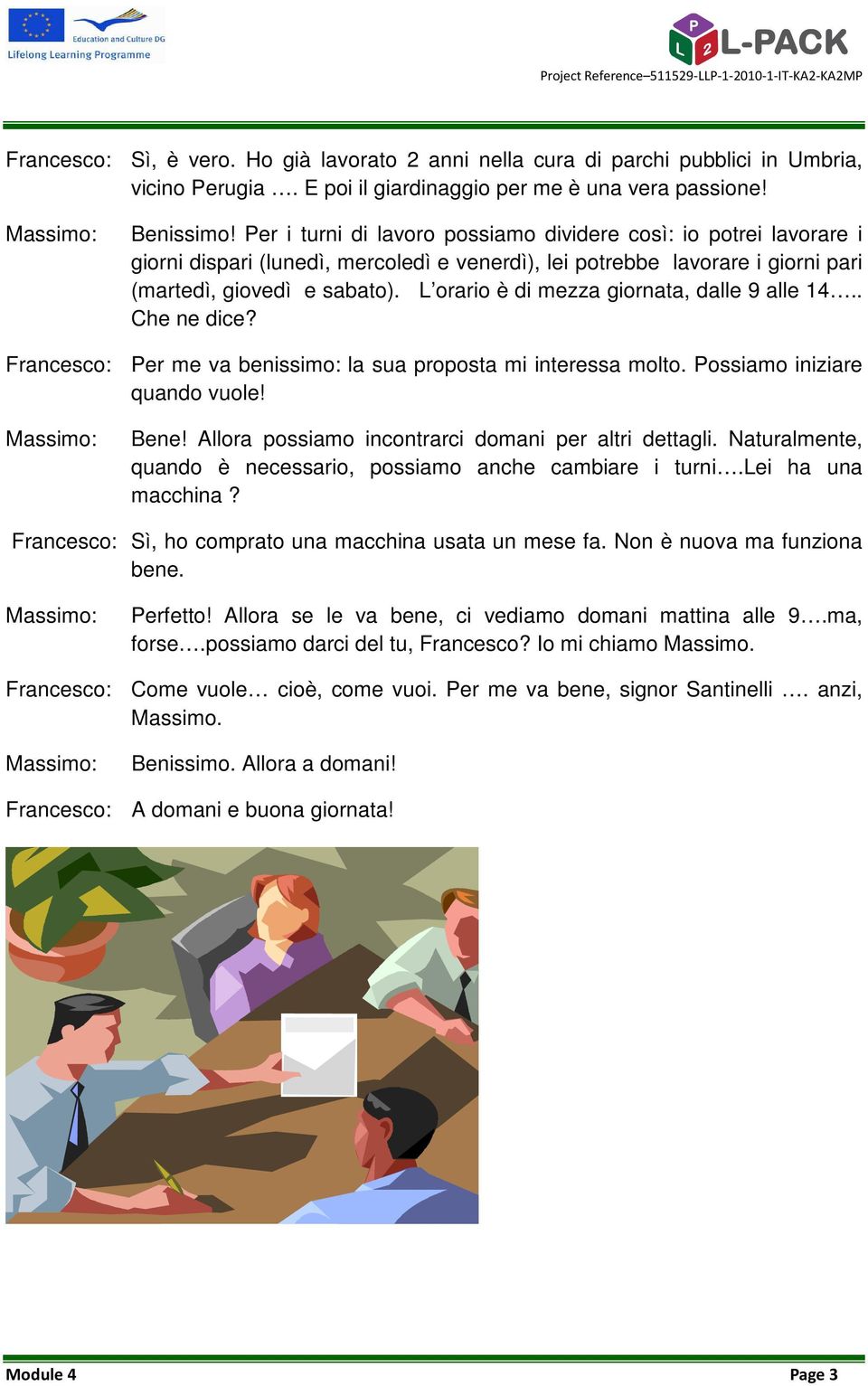 L orario è di mezza giornata, dalle 9 alle 14.. Che ne dice? Per me va benissimo: la sua proposta mi interessa molto. Possiamo iniziare quando vuole! Massimo: Bene!