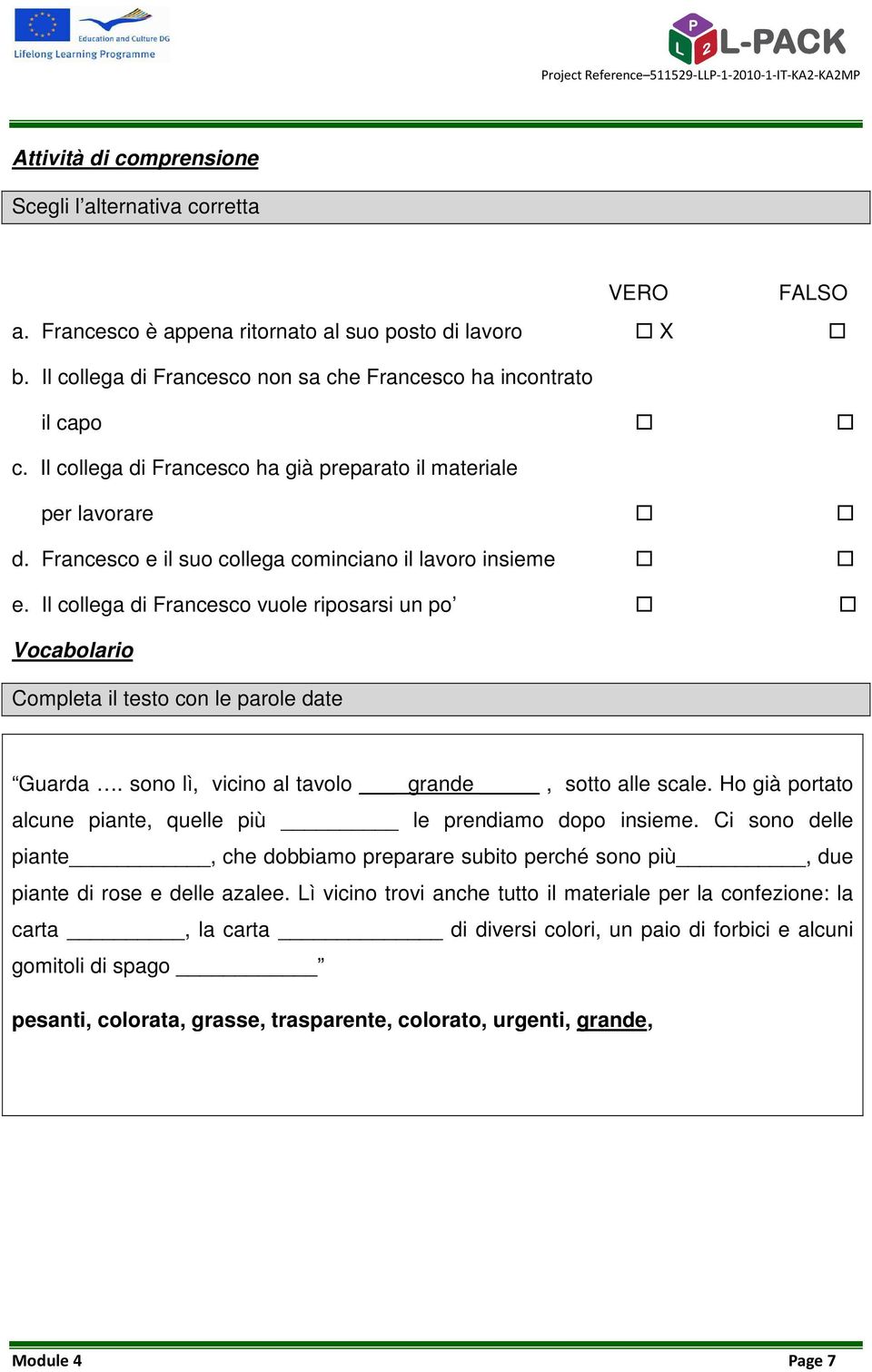 Il collega di Francesco vuole riposarsi un po Vocabolario Completa il testo con le parole date Guarda. sono lì, vicino al tavolo grande, sotto alle scale.