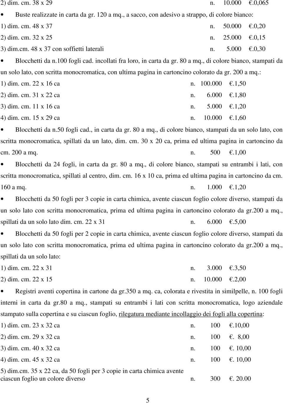 , di colore bianco, stampati da un solo lato, con scritta monocromatica, con ultima pagina in cartoncino colorato da gr. 200 a mq.: 1) dim. cm. 22 x 16 ca n. 100.000.1,50 2) dim. cm. 31 x 22 ca n. 6.