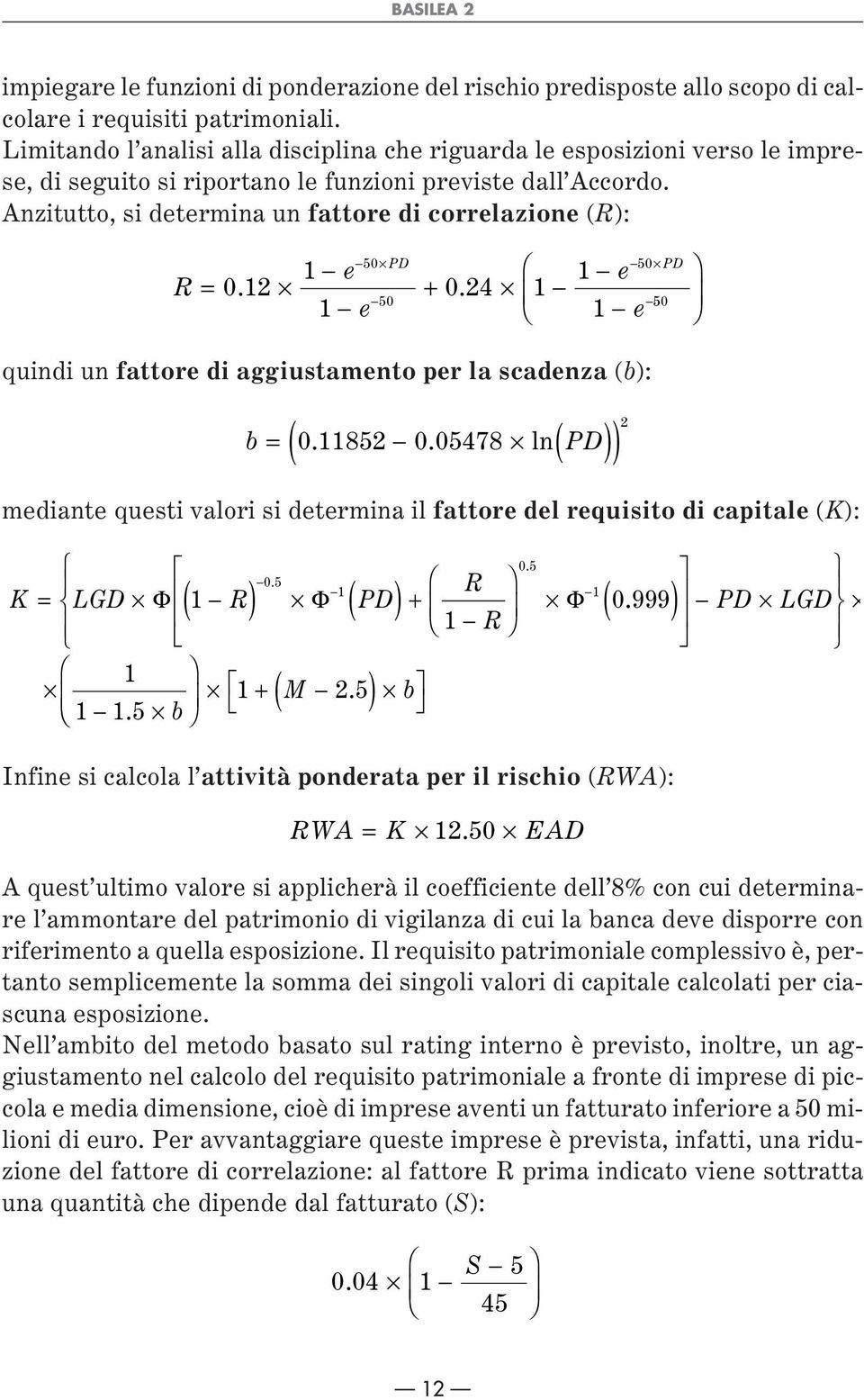 Anzitutto, si determina un fattore di correlazione (R): 50 PD R = 012. + 024. 1 50 50 PD 50 quindi un fattore di aggiustamento per la scadenza (b): ( ) b = 0. 11852 0.