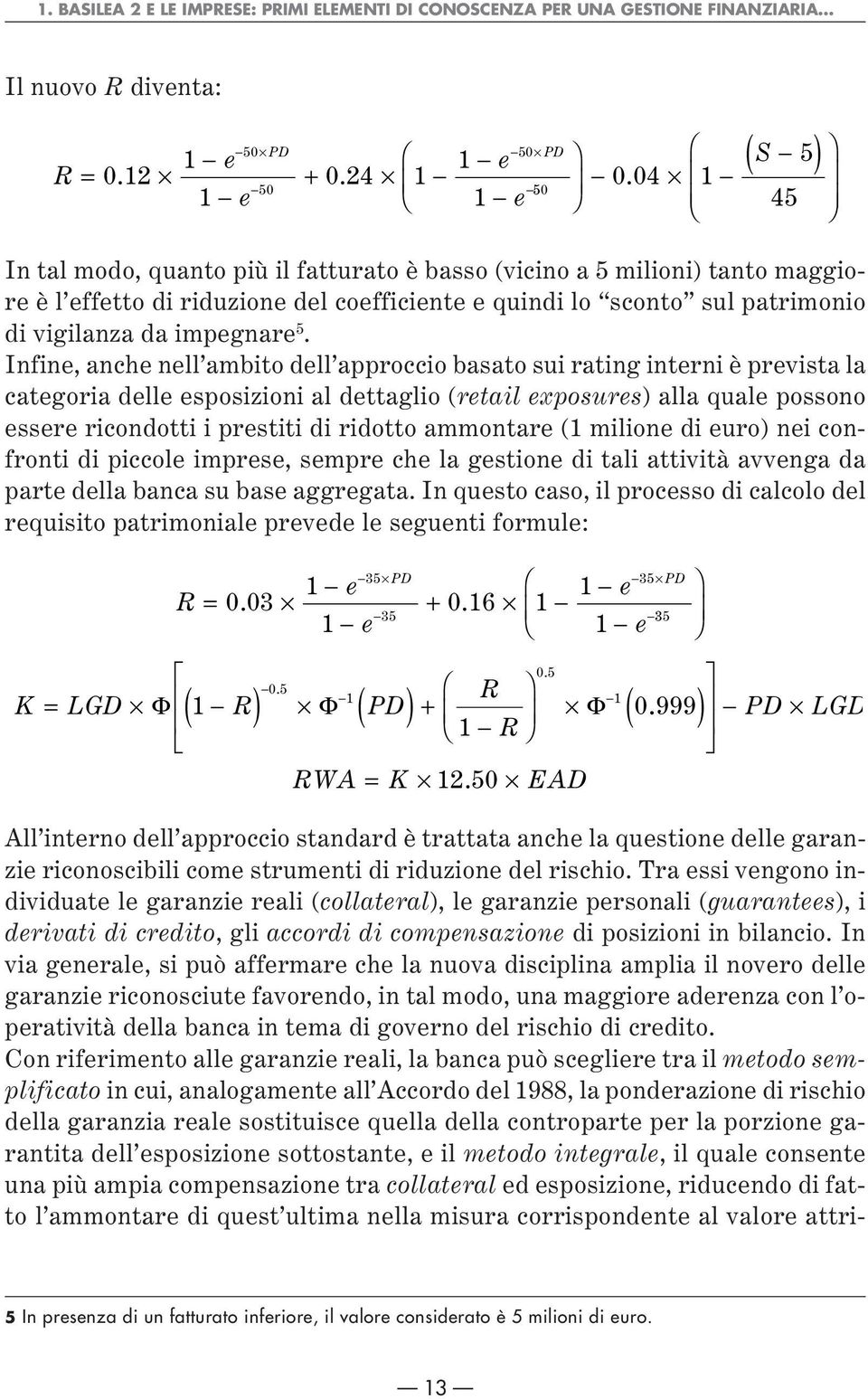 Infine, anche nell ambito dell approccio basato sui rating interni è prevista la categoria delle esposizioni al dettaglio (retail exposures) alla quale possono essere ricondotti i prestiti di ridotto