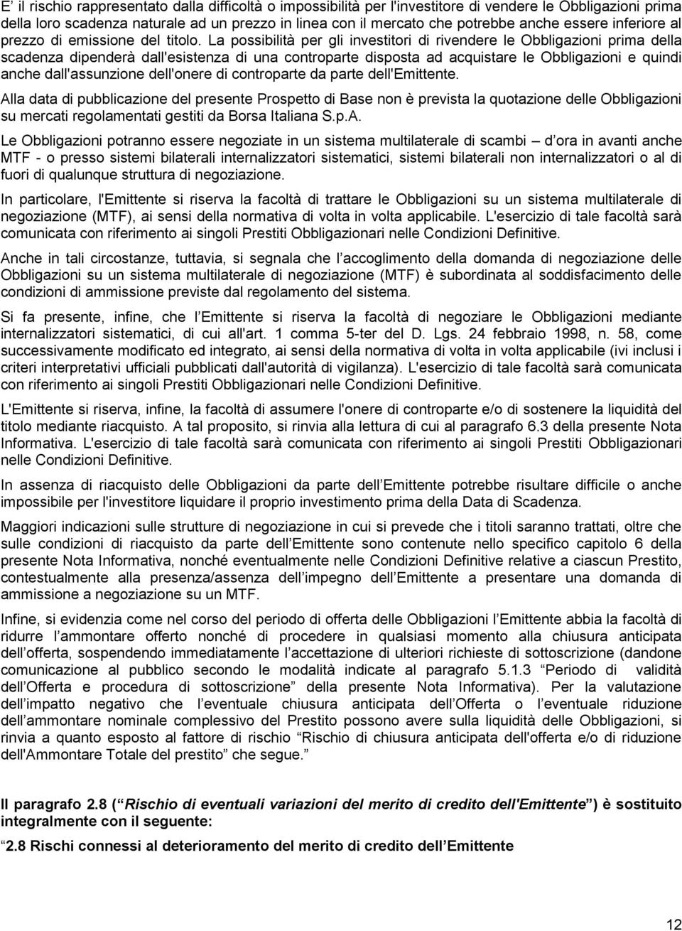 La possibilità per gli investitori di rivendere le Obbligazioni prima della scadenza dipenderà dall'esistenza di una controparte disposta ad acquistare le Obbligazioni e quindi anche dall'assunzione