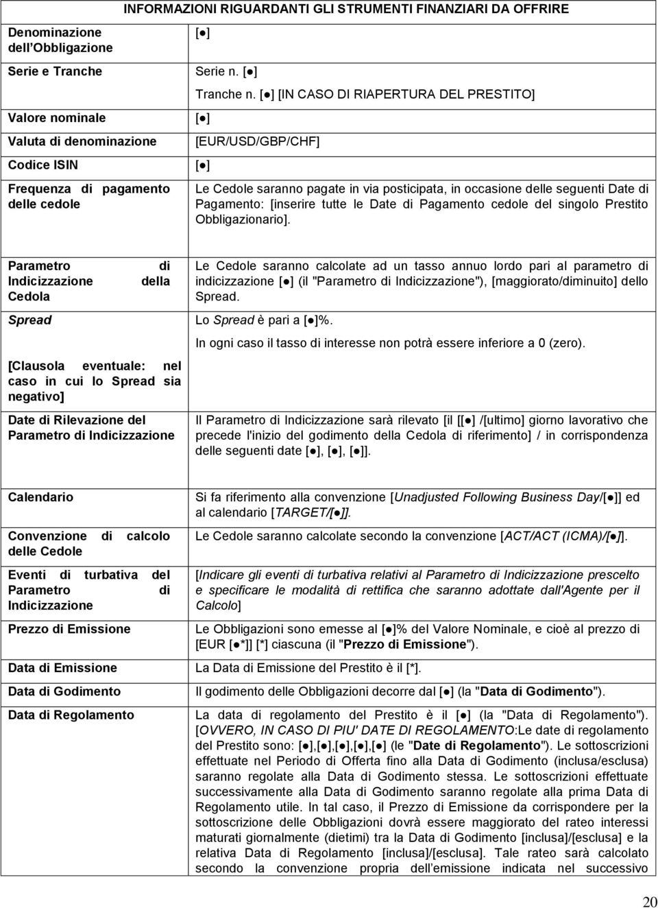 [ ] [IN CASO DI RIAPERTURA DEL PRESTITO] [ ] [EUR/USD/GBP/CHF] [ ] Le Cedole saranno pagate in via posticipata, in occasione delle seguenti Date di Pagamento: [inserire tutte le Date di Pagamento