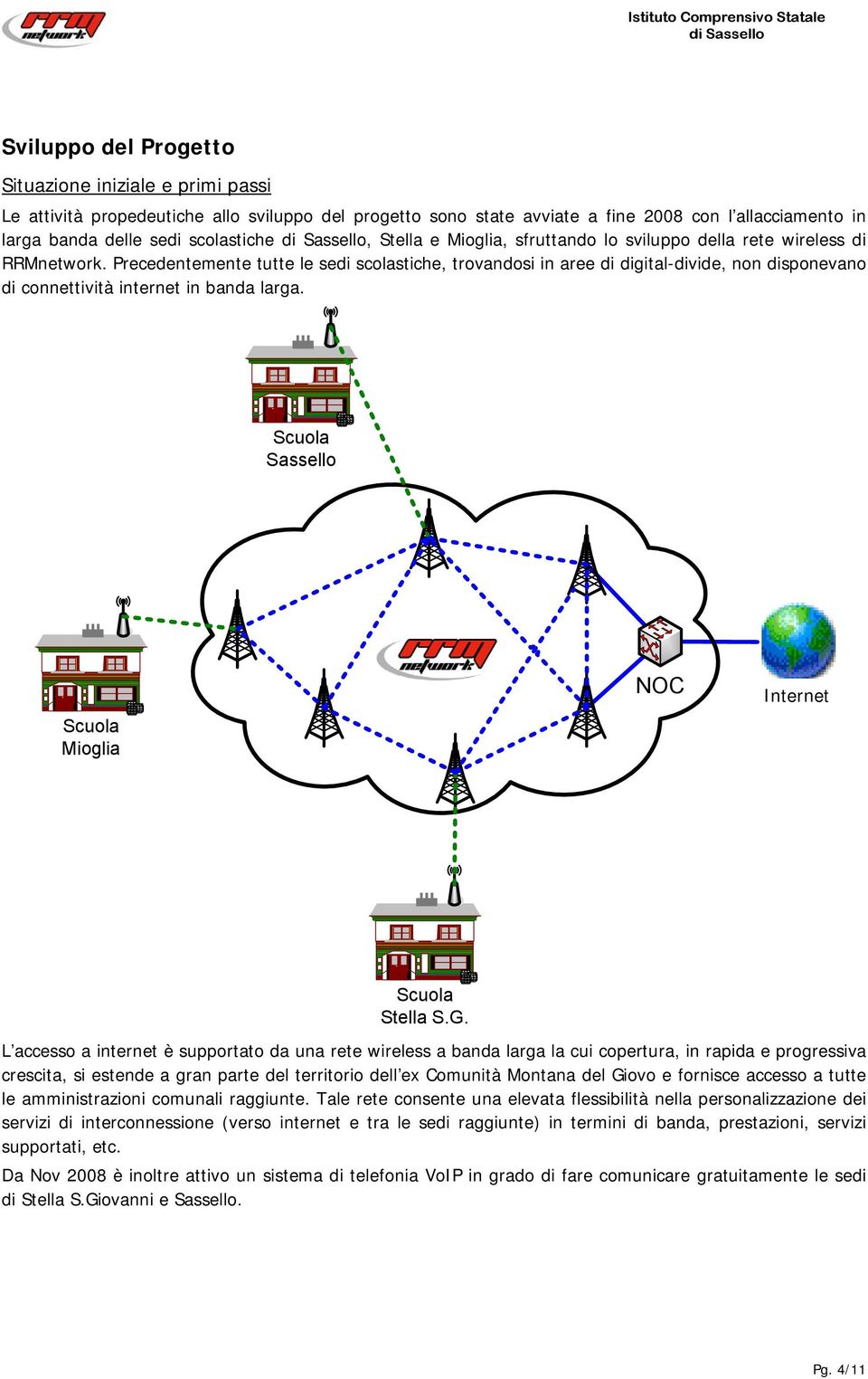 Precedentemente tutte le sedi scolastiche, trovandosi in aree di digital-divide, non disponevano di connettività internet in banda larga. Sassello Mioglia NOC Internet Stella S.G.