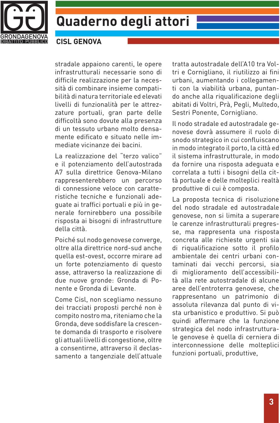 La realizzazione del terzo valico e il potenziamento dell autostrada A7 sulla direttrice Genova-Milano rappresenterebbero un percorso di connessione veloce con caratteristiche tecniche e funzionali