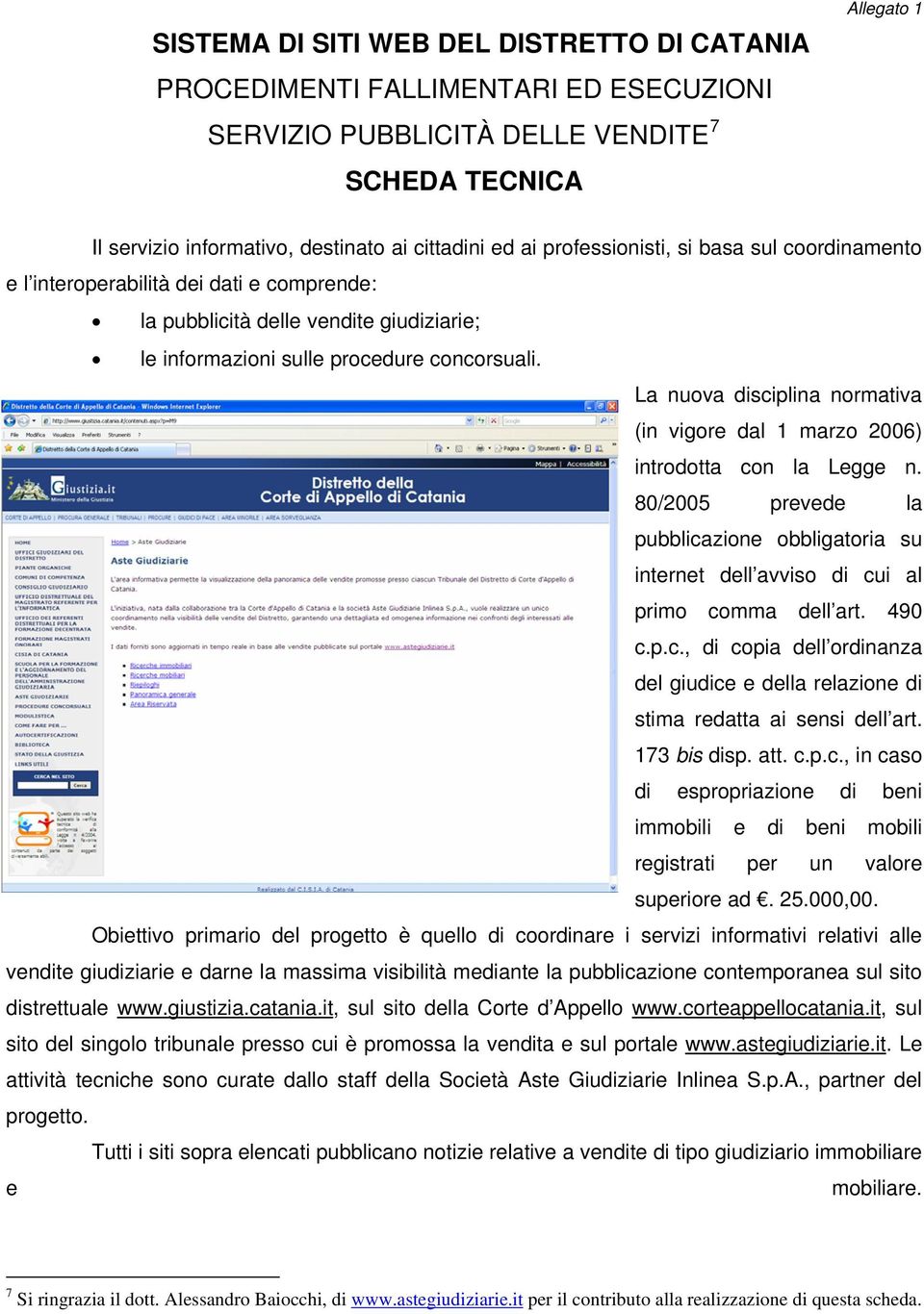 La nuova disciplina normativa (in vigore dal 1 marzo 2006) introdotta con la Legge n. 80/2005 prevede la pubblicazione obbligatoria su internet dell avviso di cui al primo comma dell art. 490 c.p.c., di copia dell ordinanza del giudice e della relazione di stima redatta ai sensi dell art.