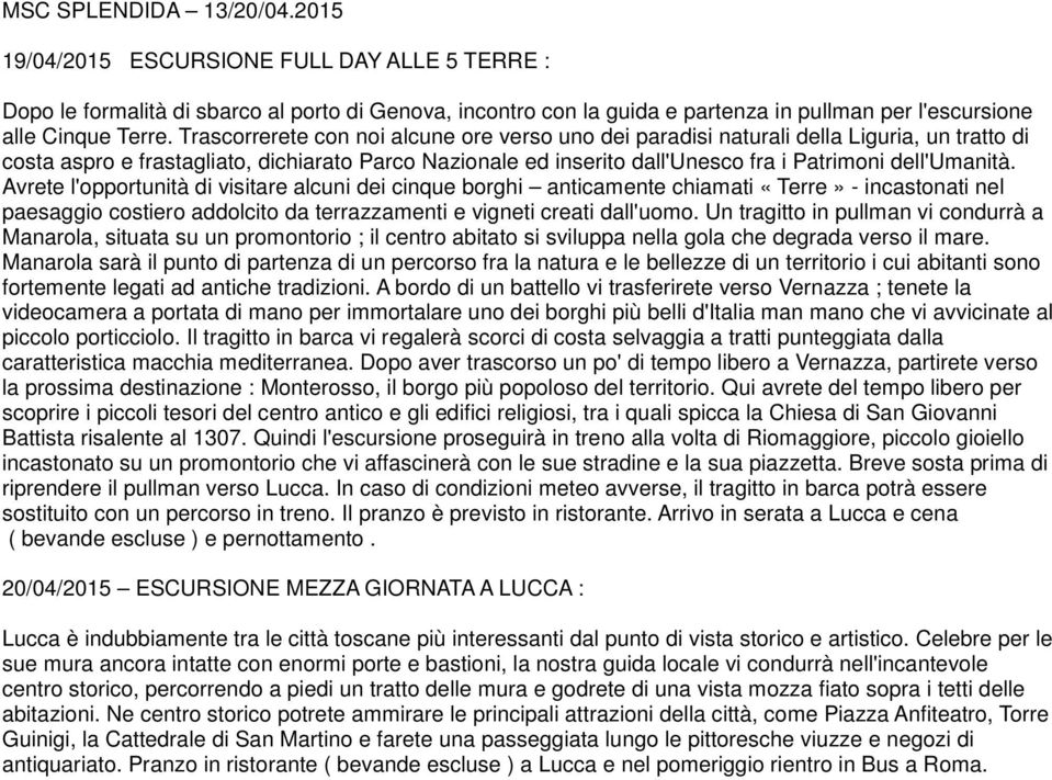 Trascorrerete con noi alcune ore verso uno dei paradisi naturali della Liguria, un tratto di costa aspro e frastagliato, dichiarato Parco Nazionale ed inserito dall'unesco fra i Patrimoni