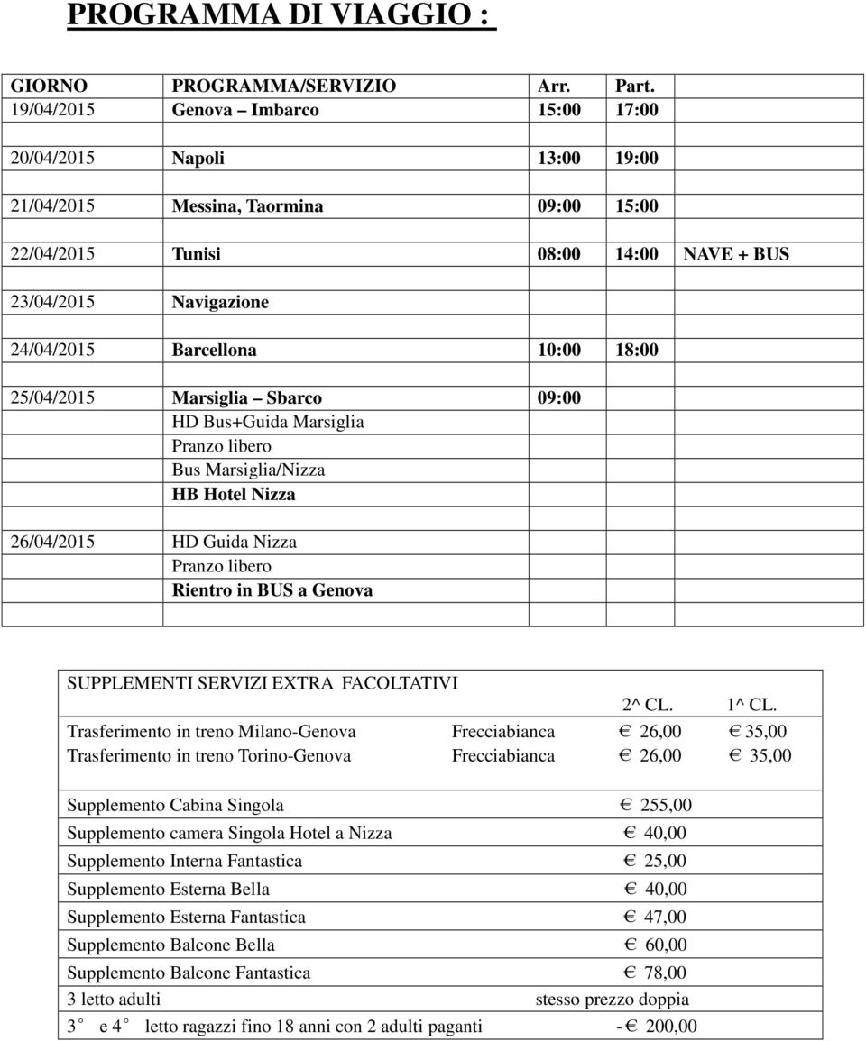 10:00 18:00 25/04/2015 Marsiglia Sbarco 09:00 HD Bus+Guida Marsiglia Pranzo libero Bus Marsiglia/Nizza HB Hotel Nizza 26/04/2015 HD Guida Nizza Pranzo libero Rientro in BUS a Genova SUPPLEMENTI