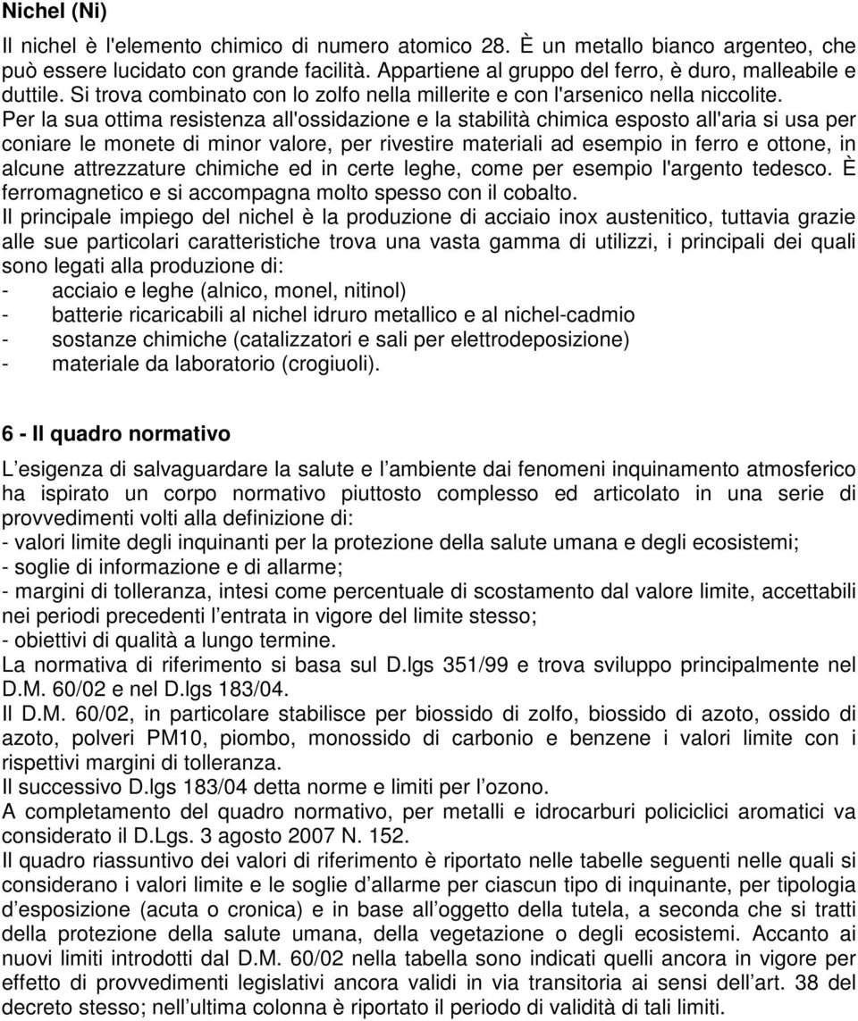 Per la sua ottima resistenza all'ossidazione e la stabilità chimica esposto all'aria si usa per coniare le monete di minor valore, per rivestire materiali ad esempio in ferro e ottone, in alcune