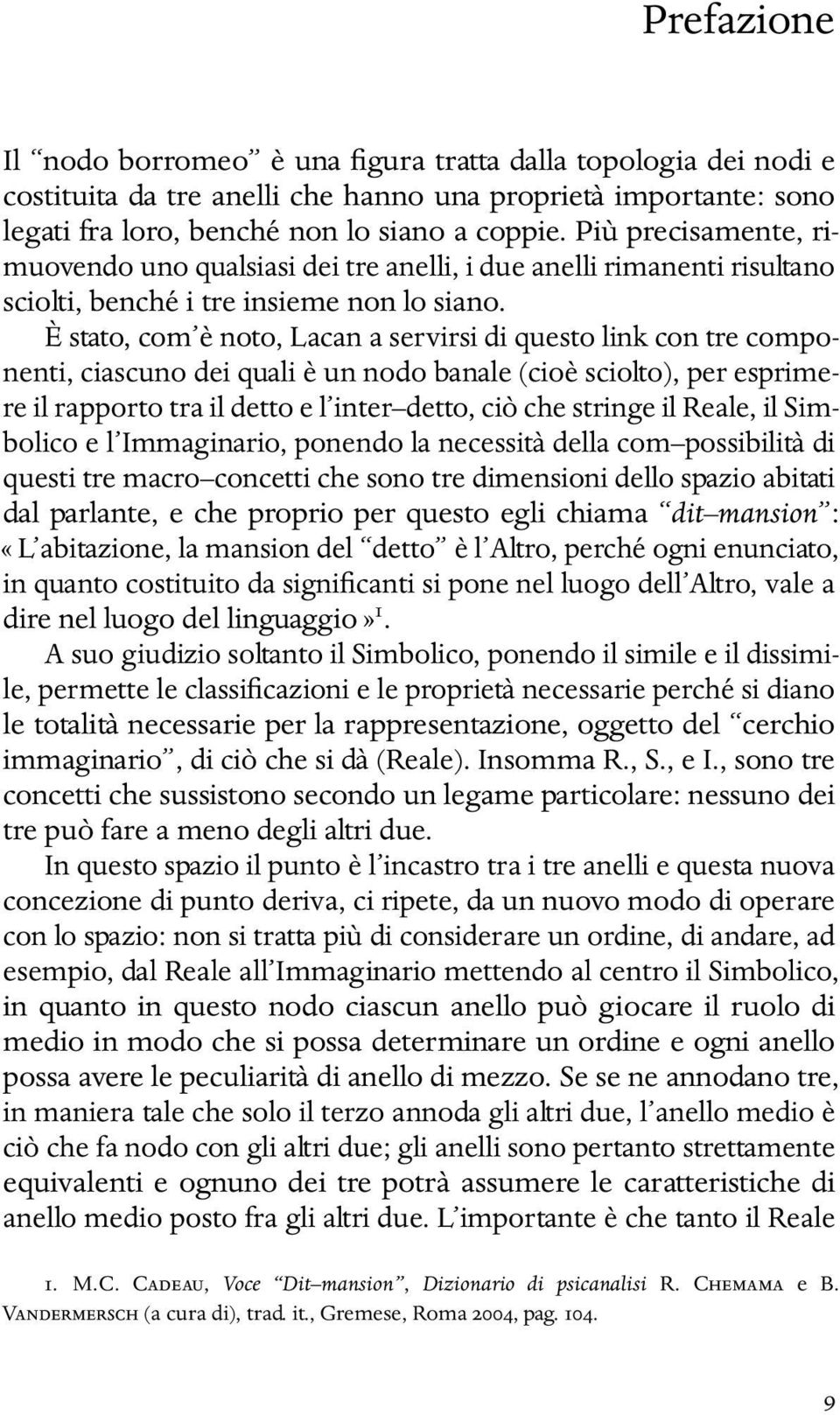 È stato, com è noto, Lacan a servirsi di questo link con tre componenti, ciascuno dei quali è un nodo banale (cioè sciolto), per esprimere il rapporto tra il detto e l inter detto, ciò che stringe il