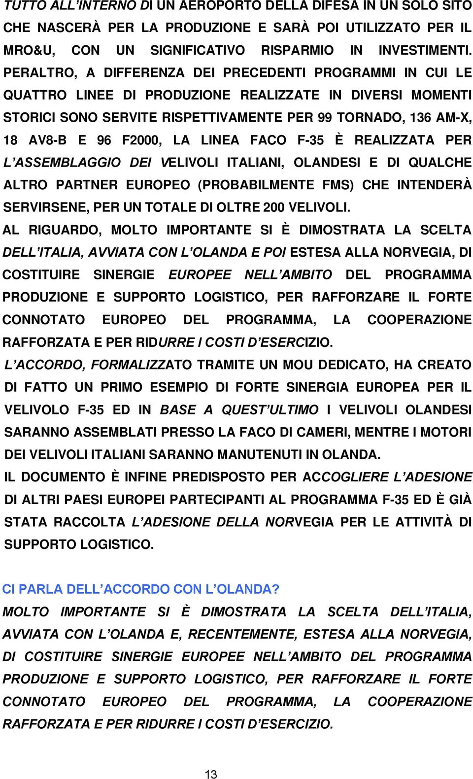 LA LINEA FACO F-35 È REALIZZATA PER L ASSEMBLAGGIO DEI VELIVOLI ITALIANI, OLANDESI E DI QUALCHE ALTRO PARTNER EUROPEO (PROBABILMENTE FMS) CHE INTENDERÀ SERVIRSENE, PER UN TOTALE DI OLTRE 200 VELIVOLI.