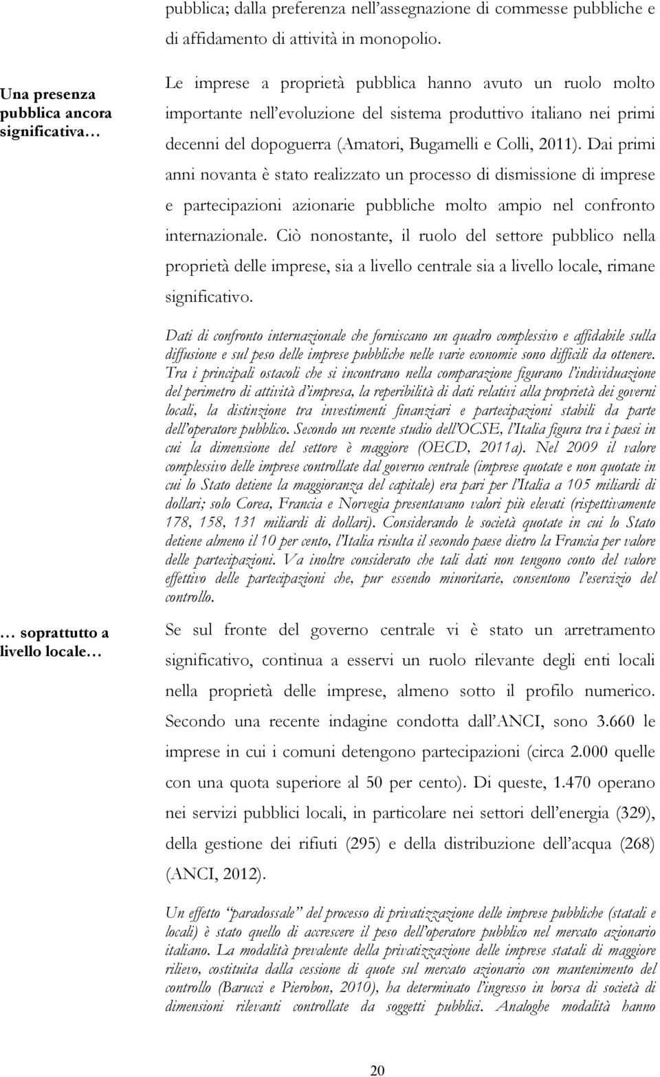 (Amatori, Bugamelli e Colli, 2011). Dai primi anni novanta è stato realizzato un processo di dismissione di imprese e partecipazioni azionarie pubbliche molto ampio nel confronto internazionale.