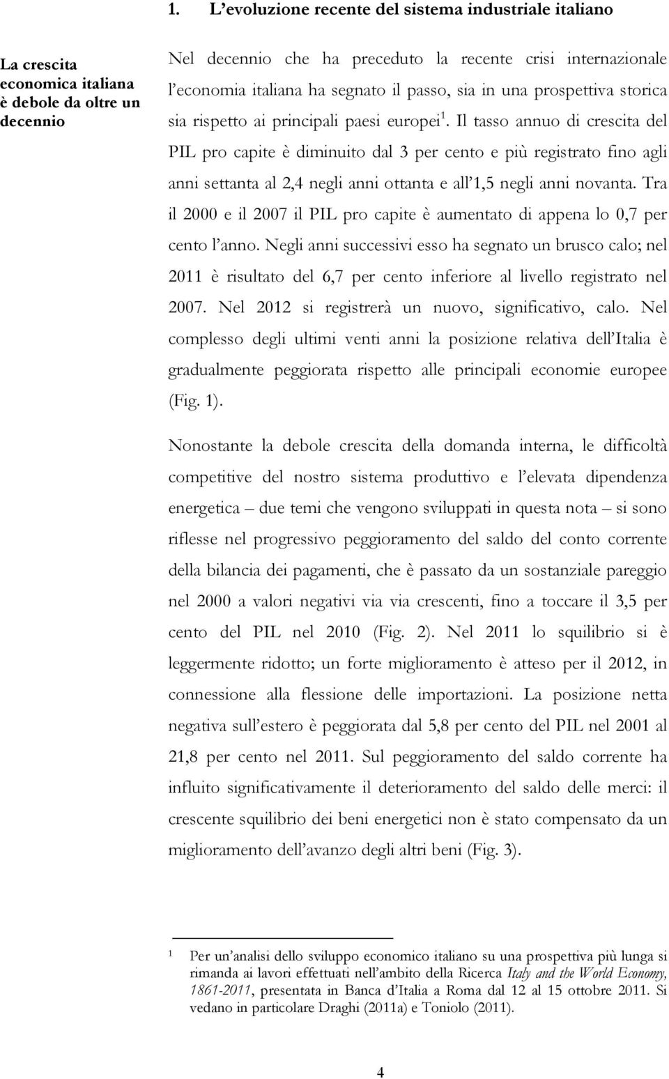 Il tasso annuo di crescita del PIL pro capite è diminuito dal 3 per cento e più registrato fino agli anni settanta al 2,4 negli anni ottanta e all 1,5 negli anni novanta.