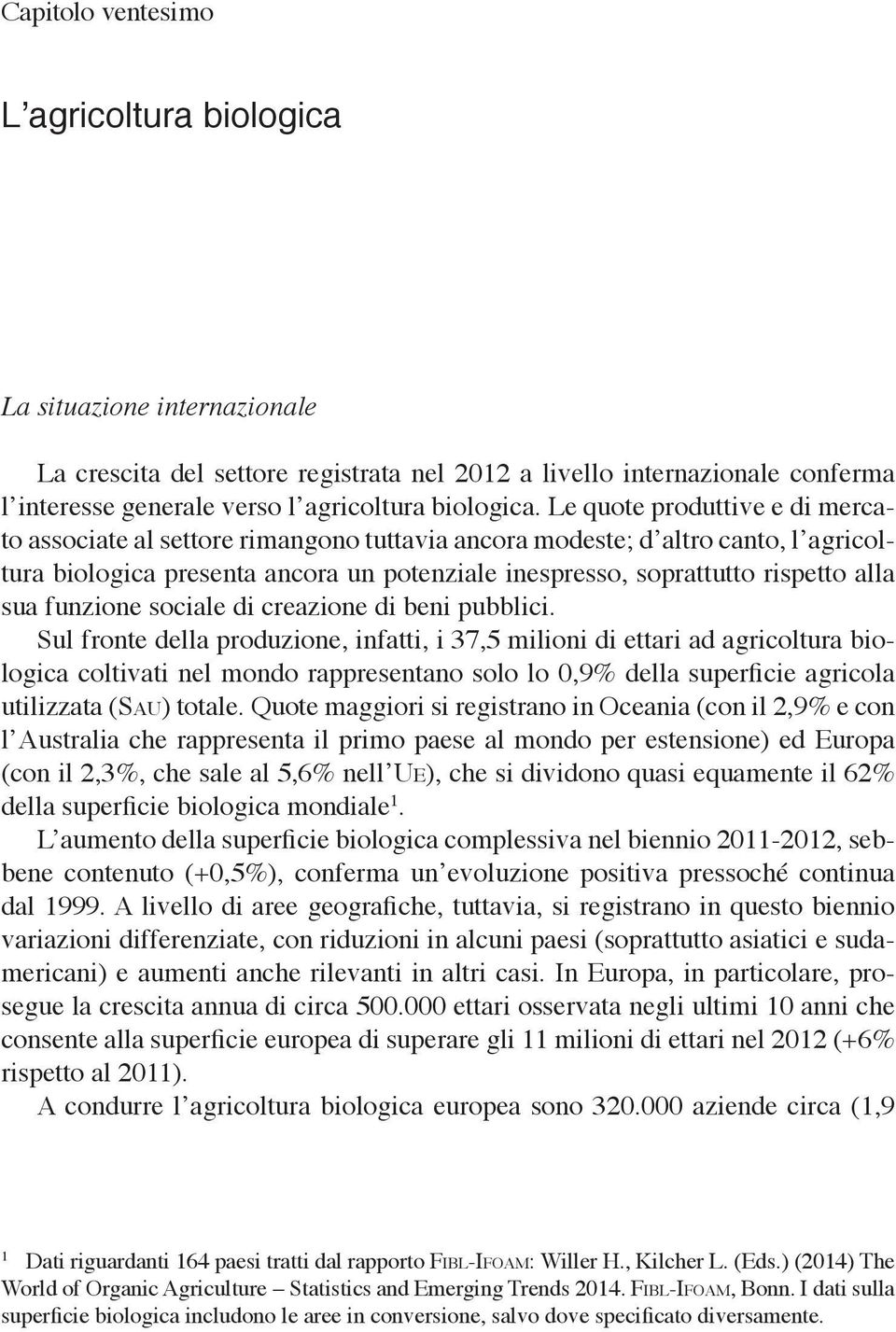 Le quote produttive e di mercato associate al settore rimangono tuttavia ancora modeste; d altro canto, l agricoltura biologica presenta ancora un potenziale inespresso, soprattutto rispetto alla sua