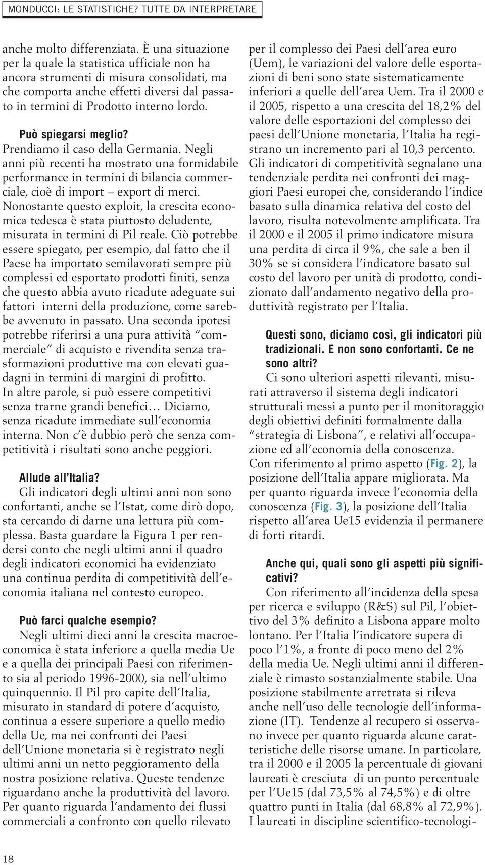 Può spiegarsi meglio? Prendiamo il caso della. Negli anni più recenti ha mostrato una formidabile performance in termini di bilancia commerciale, cioè di import export di merci.