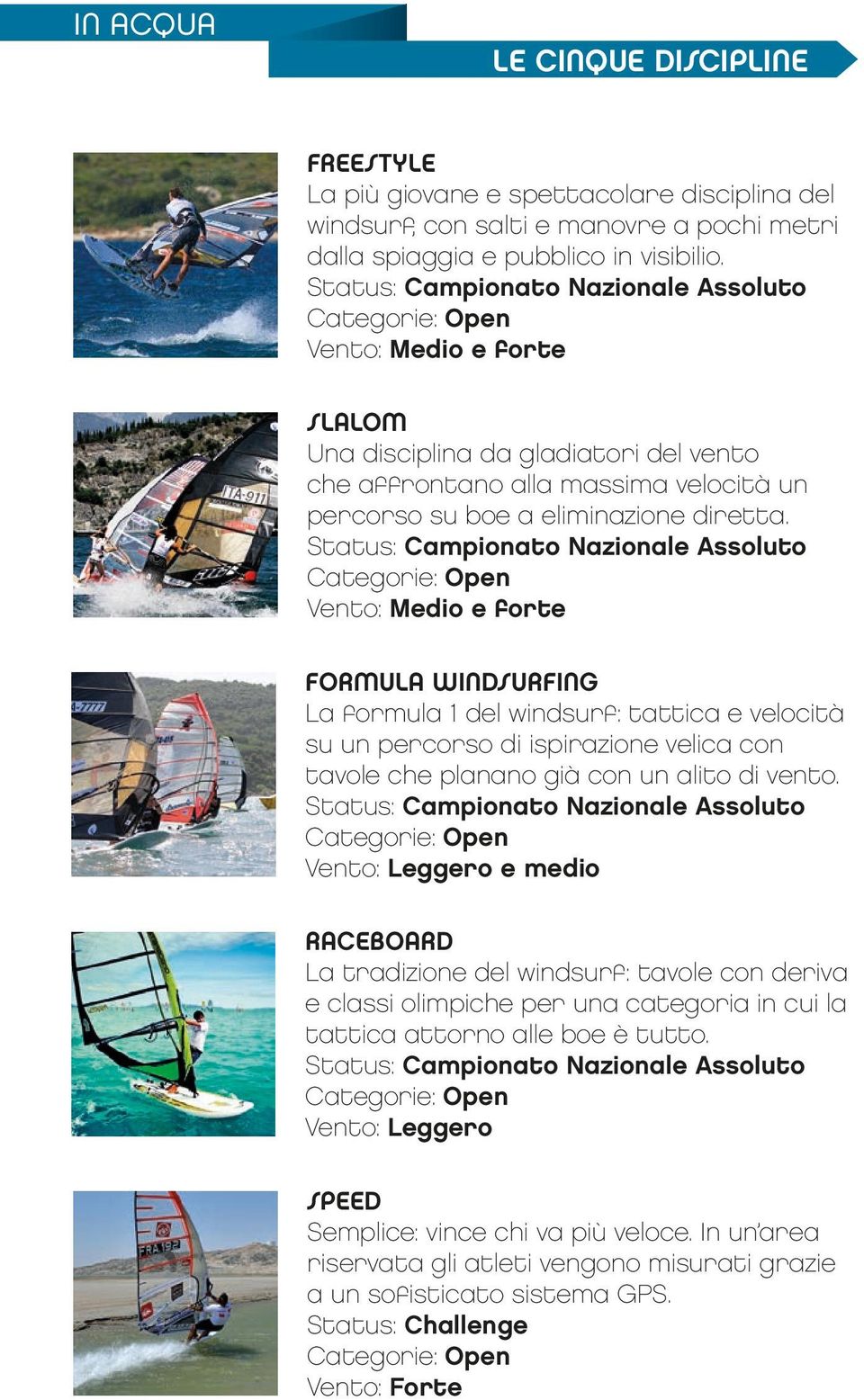 Status: Campionato Nazionale Assoluto Categorie: Open Vento: Medio e forte FORMULA WINDSURFING La formula 1 del windsurf: tattica e velocità su un percorso di ispirazione velica con tavole che