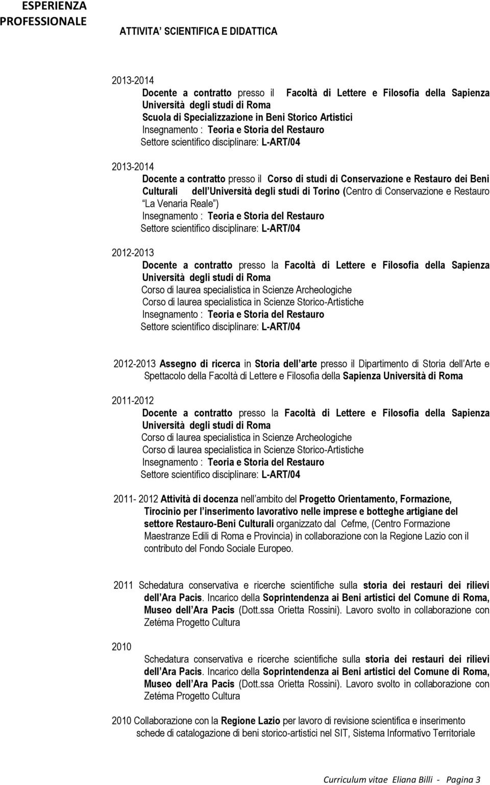 Conservazione e Restauro La Venaria Reale ) 2012-2013 Docente a contratto presso la Facoltà di Lettere e Filosofia della Sapienza Università degli studi di Roma Corso di laurea specialistica in