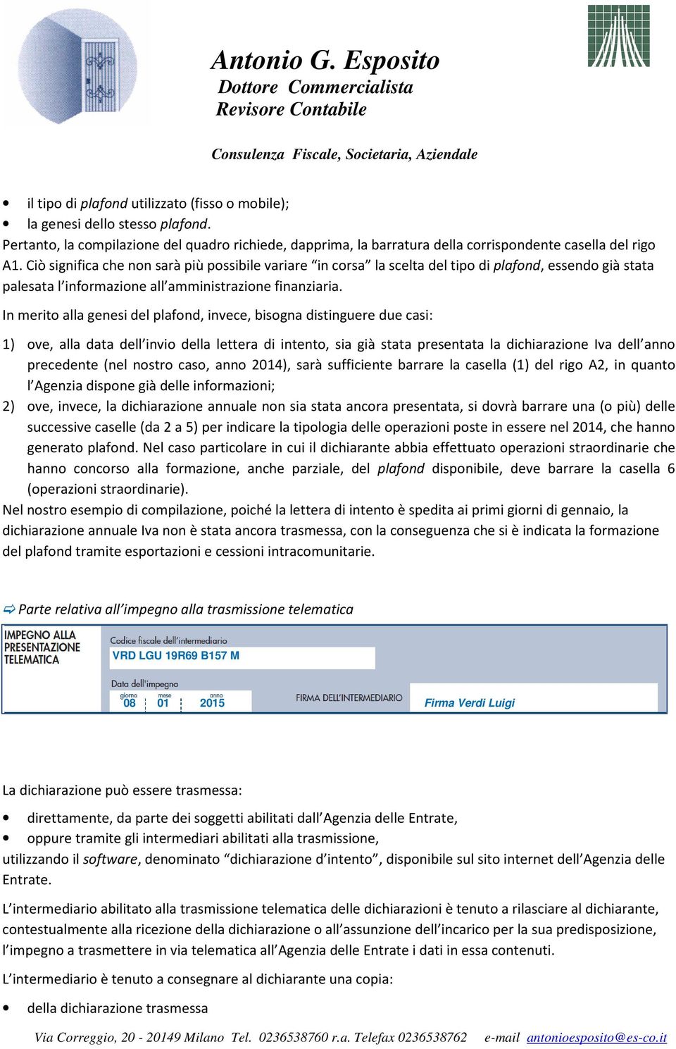 In merito alla genesi del plafond, invece, bisogna distinguere due casi: 1) ove, alla data dell invio della lettera di intento, sia già stata presentata la dichiarazione Iva dell anno precedente (nel