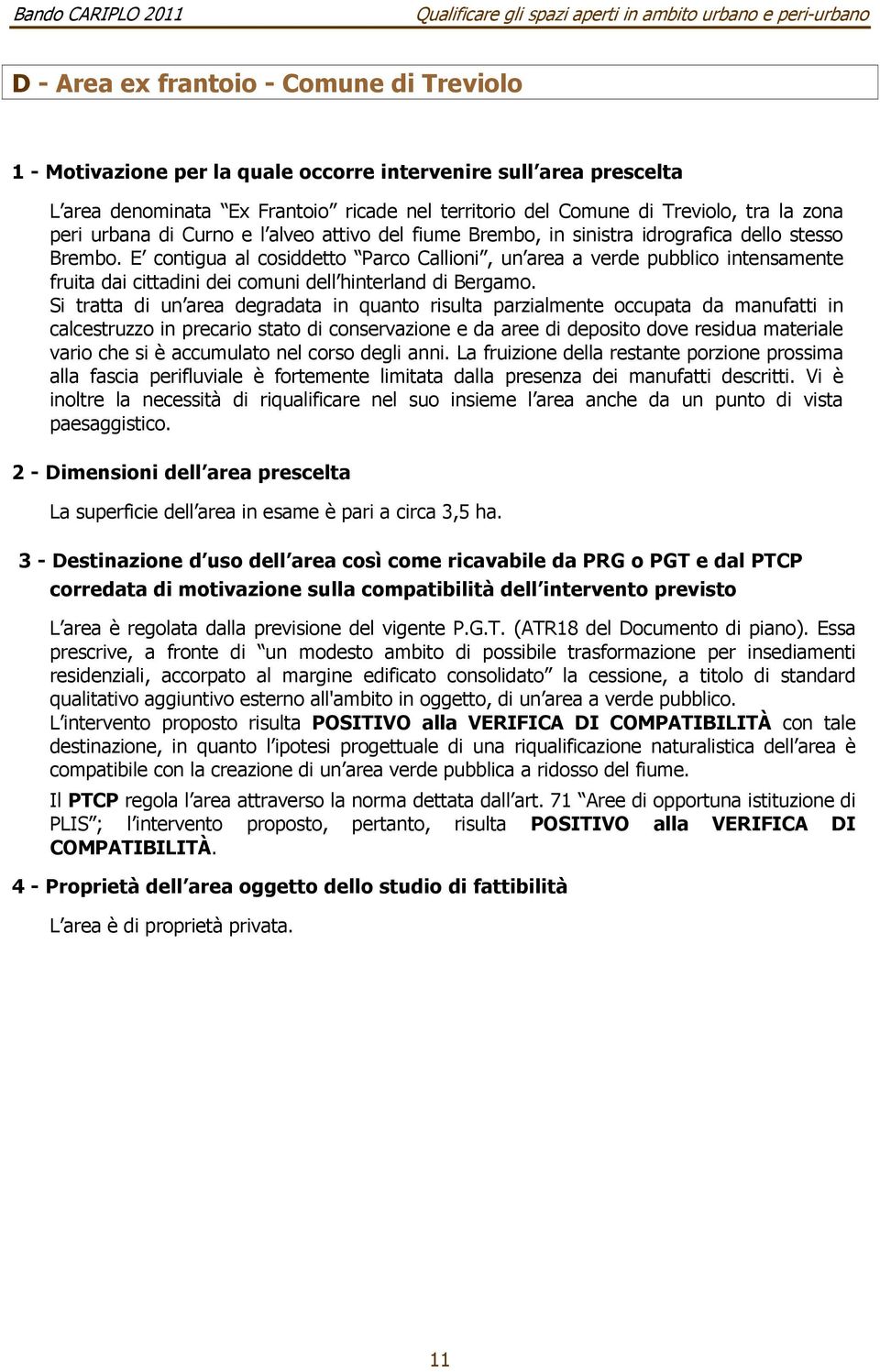 E contigua al cosiddetto Parco Callioni, un area a verde pubblico intensamente fruita dai cittadini dei comuni dell hinterland di Bergamo.