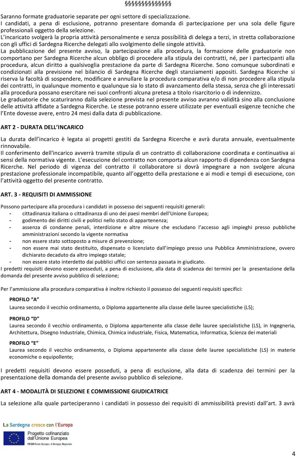 L incaricato svolgerà la propria attività personalmente e senza possibilità di delega a terzi, in stretta collaborazione con gli uffici di Sardegna Ricerche delegati allo svolgimento delle singole