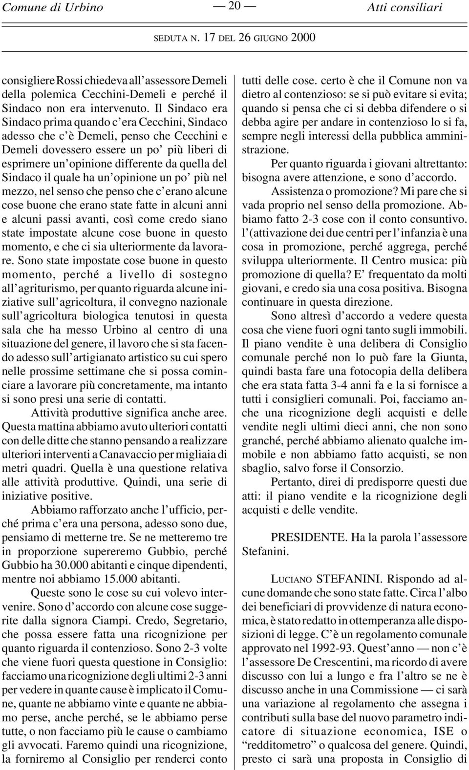 Sindaco il quale ha un opinione un po più nel mezzo, nel senso che penso che c erano alcune cose buone che erano state fatte in alcuni anni e alcuni passi avanti, così come credo siano state