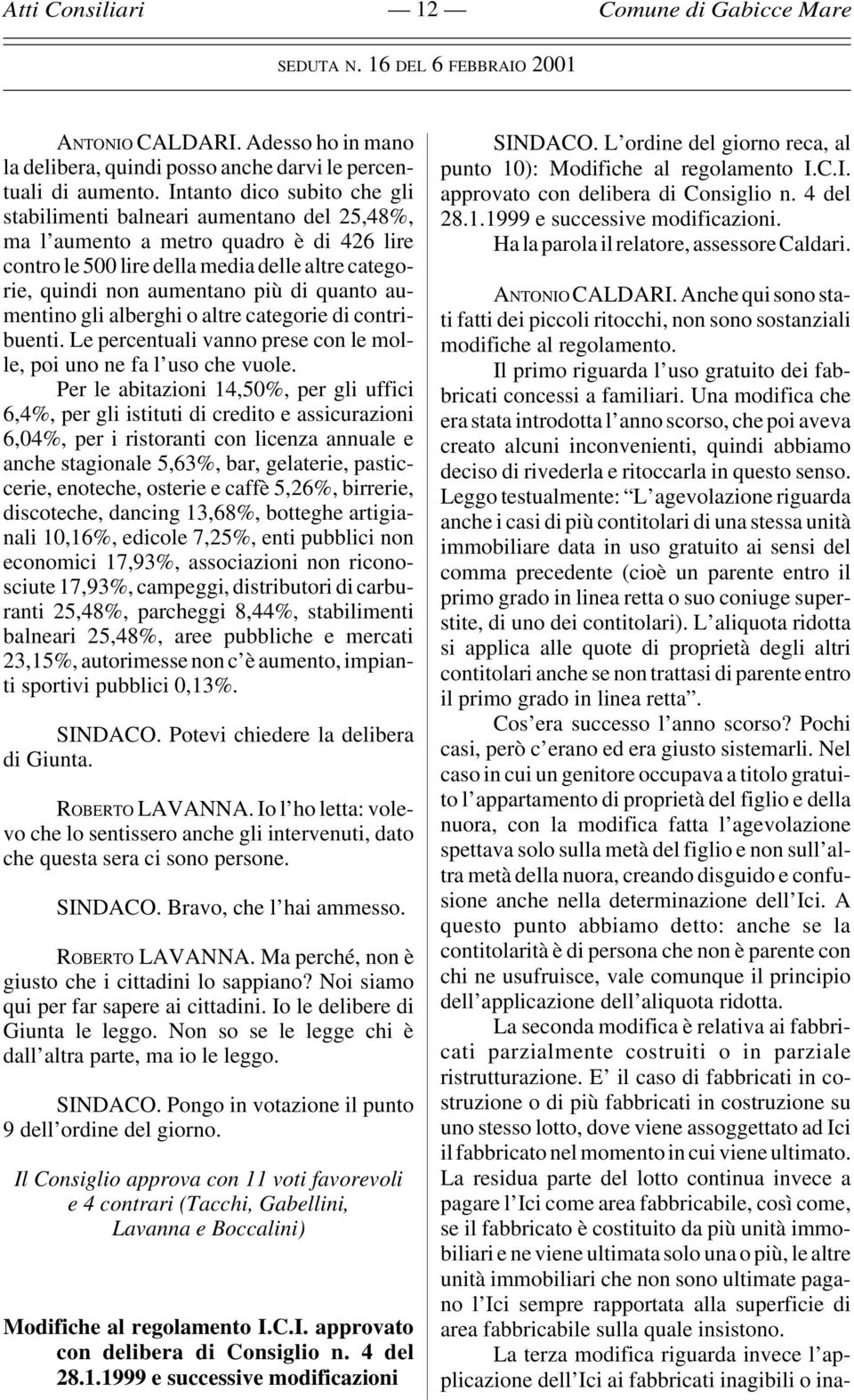 quanto aumentino gli alberghi o altre categorie di contribuenti. Le percentuali vanno prese con le molle, poi uno ne fa l uso che vuole.