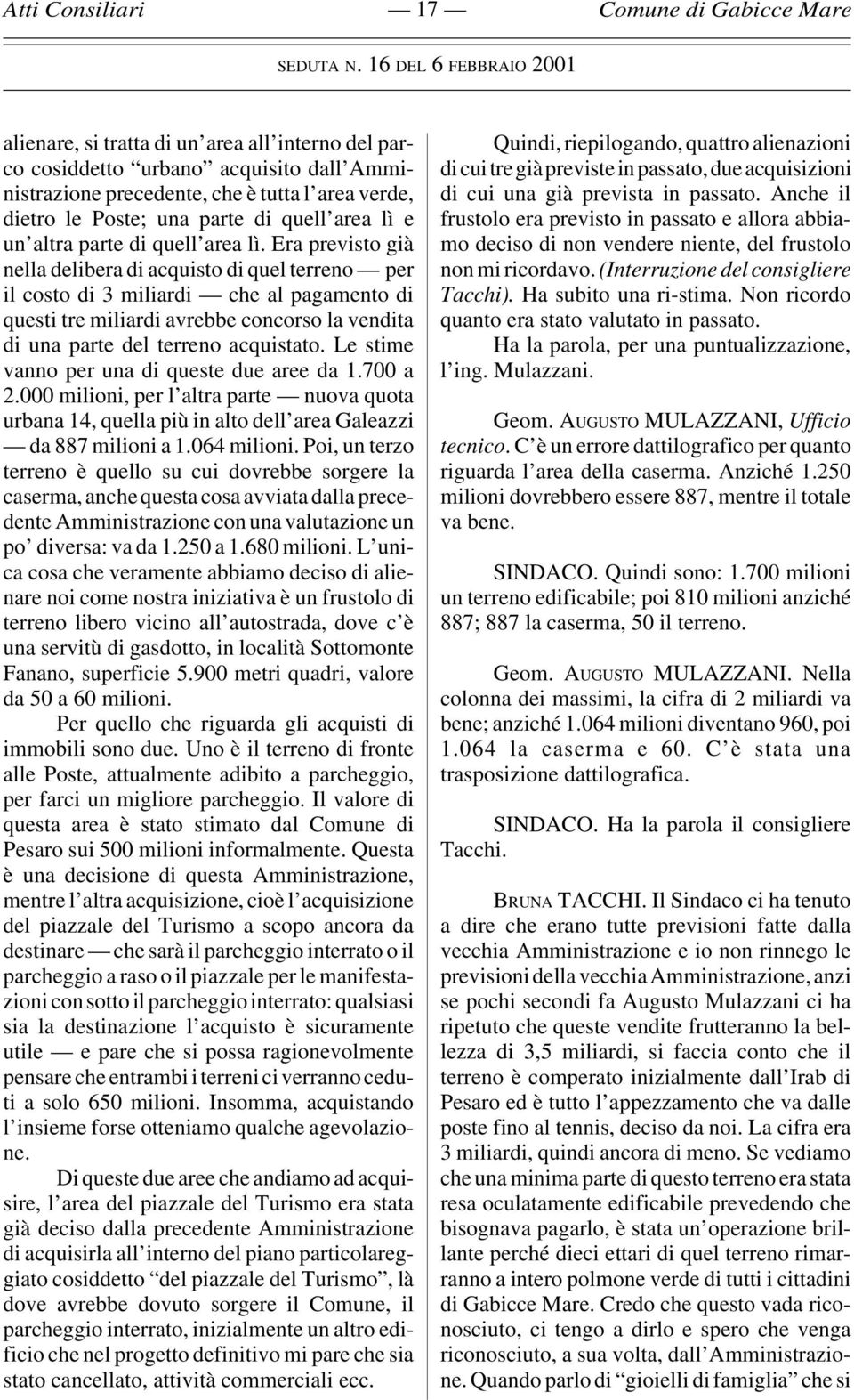 Era previsto già nella delibera di acquisto di quel terreno per il costo di 3 miliardi che al pagamento di questi tre miliardi avrebbe concorso la vendita di una parte del terreno acquistato.