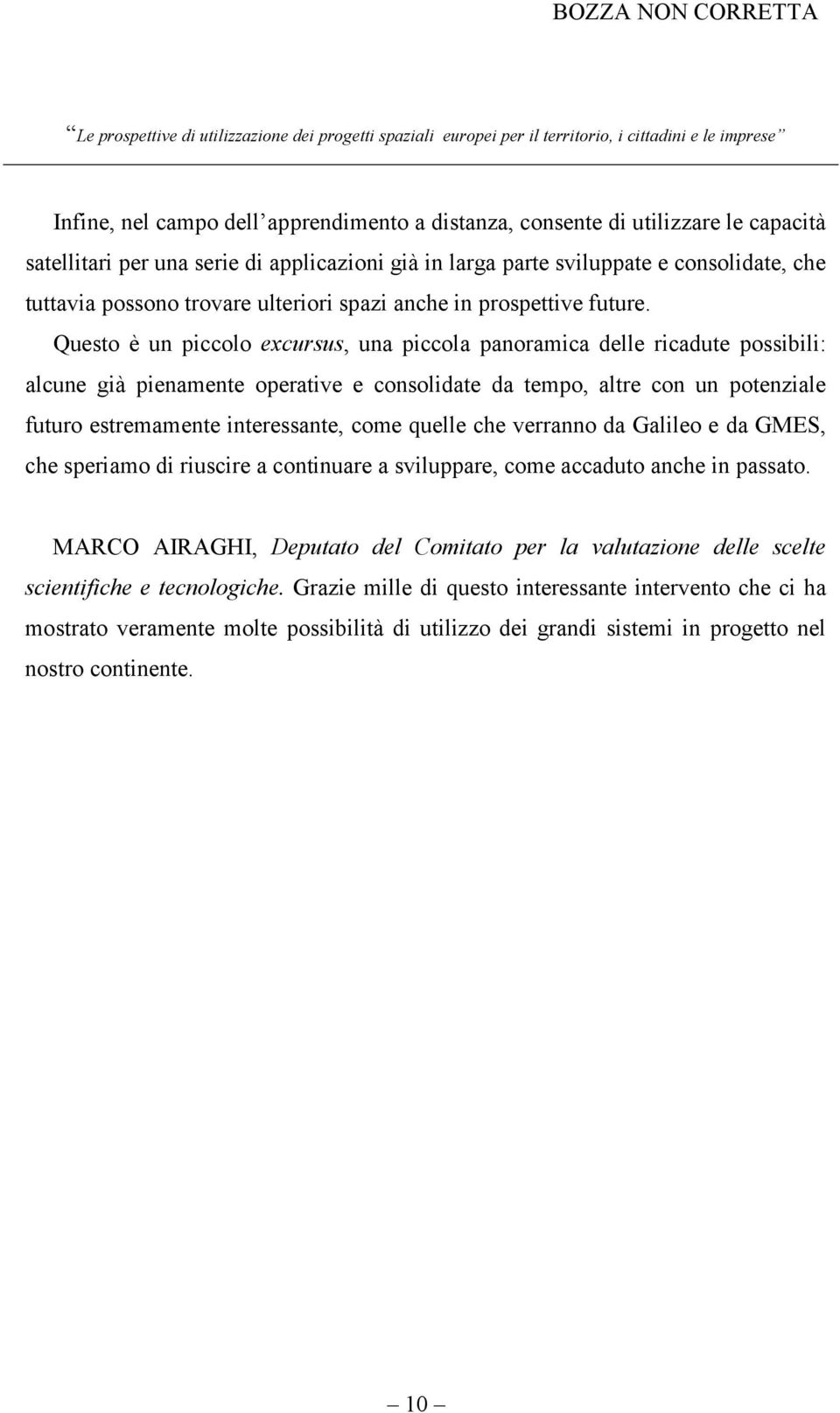 Questo è un piccolo excursus, una piccola panoramica delle ricadute possibili: alcune già pienamente operative e consolidate da tempo, altre con un potenziale futuro estremamente interessante, come