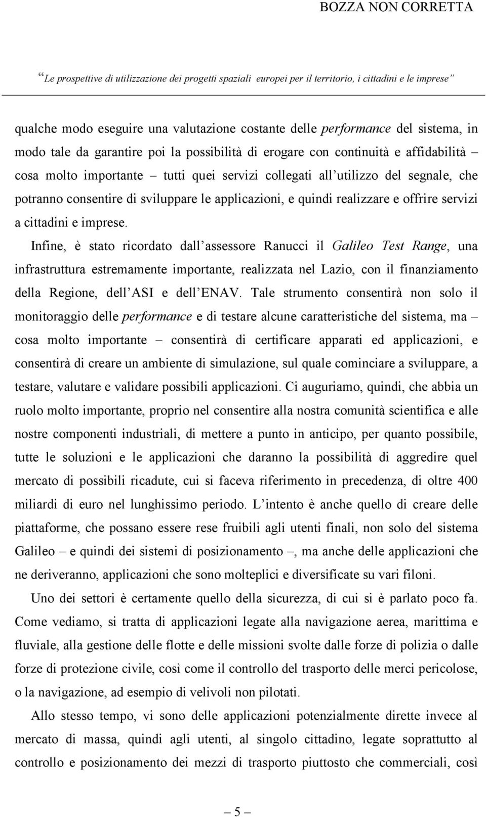 Infine, è stato ricordato dall assessore Ranucci il Galileo Test Range, una infrastruttura estremamente importante, realizzata nel Lazio, con il finanziamento della Regione, dell ASI e dell ENAV.