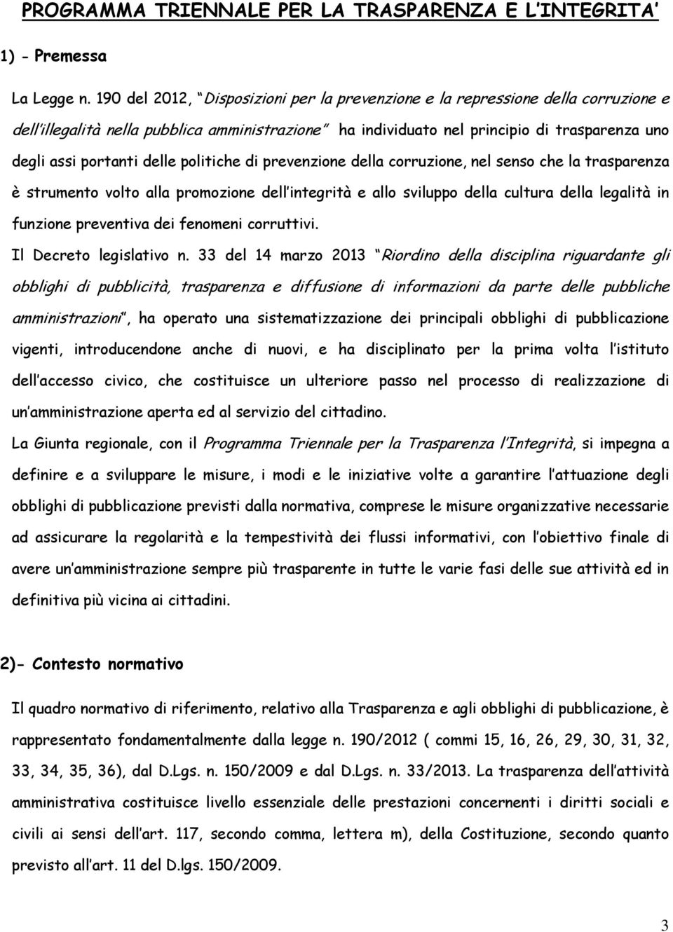 delle politiche di prevenzione della corruzione, nel senso che la trasparenza è strumento volto alla promozione dell integrità e allo sviluppo della cultura della legalità in funzione preventiva dei