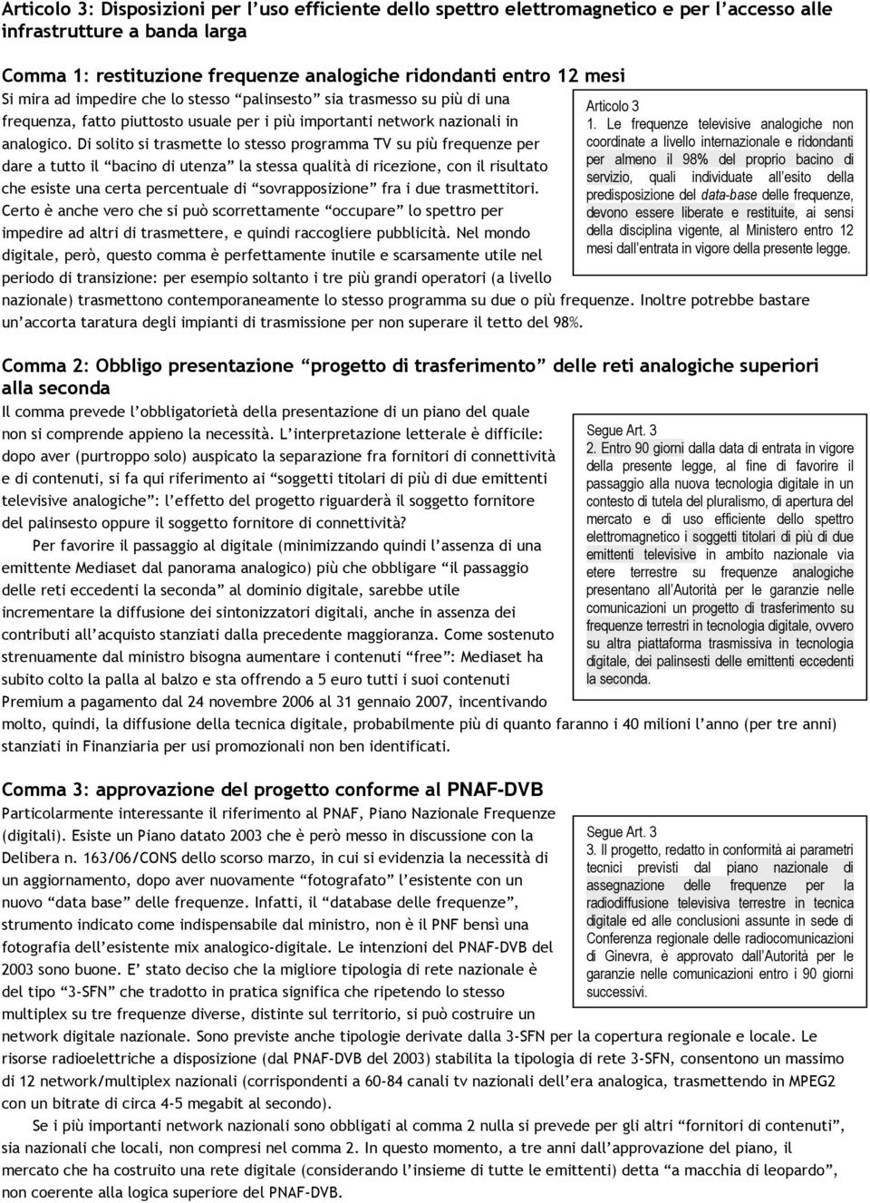 Di solito si trasmette lo stesso programma TV su più frequenze per dare a tutto il bacino di utenza la stessa qualità di ricezione, con il risultato che esiste una certa percentuale di