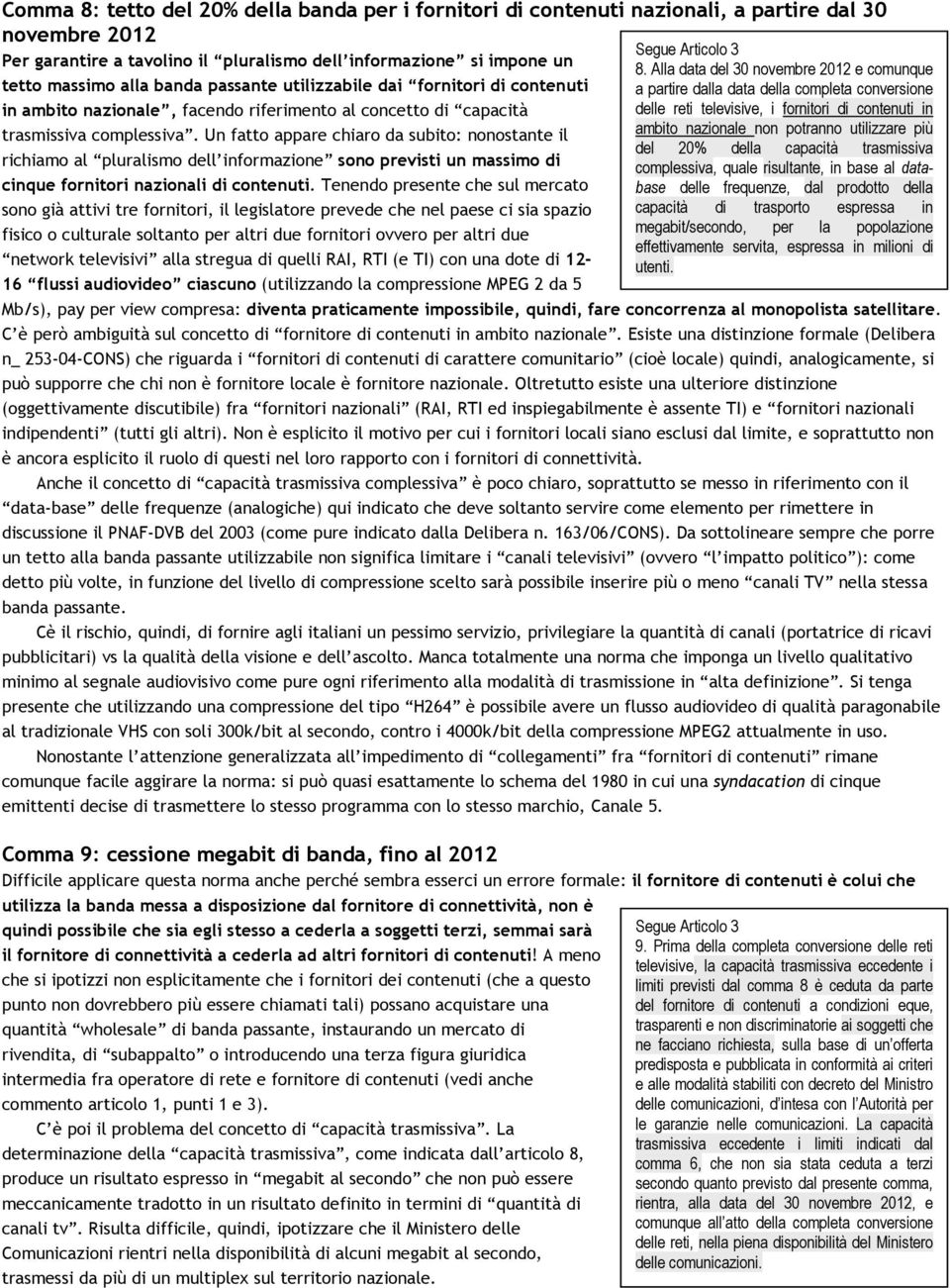 Un fatto appare chiaro da subito: nonostante il richiamo al pluralismo dell informazione sono previsti un massimo di cinque fornitori nazionali di contenuti.