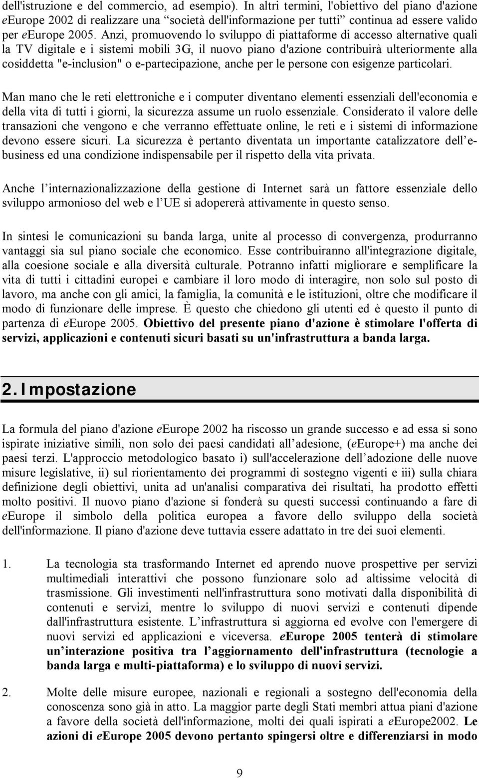 Anzi, promuovendo lo sviluppo di piattaforme di accesso alternative quali la TV digitale e i sistemi mobili 3G, il nuovo piano d'azione contribuirà ulteriormente alla cosiddetta "e-inclusion" o