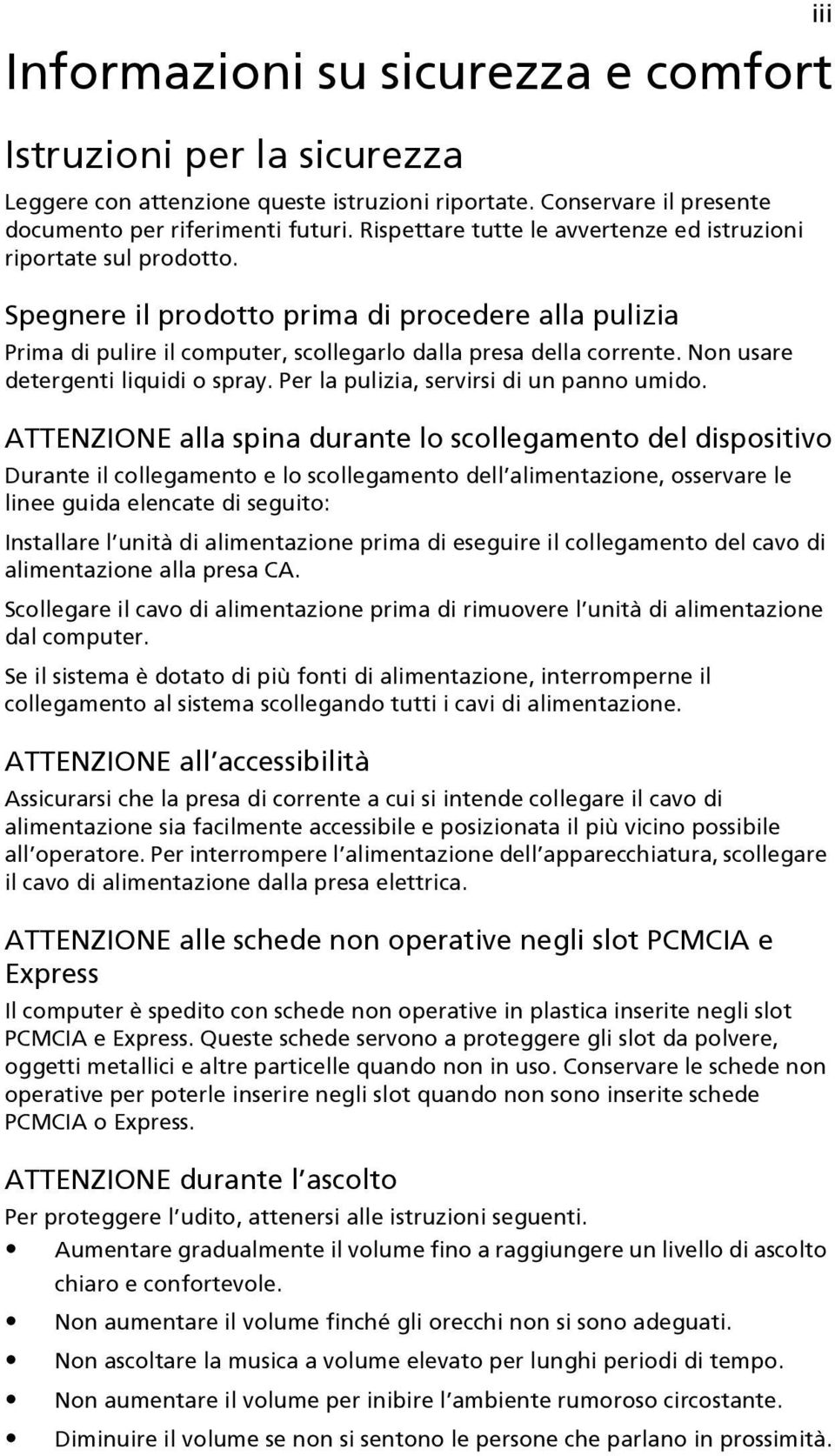 Non usare detergenti liquidi o spray. Per la pulizia, servirsi di un panno umido.