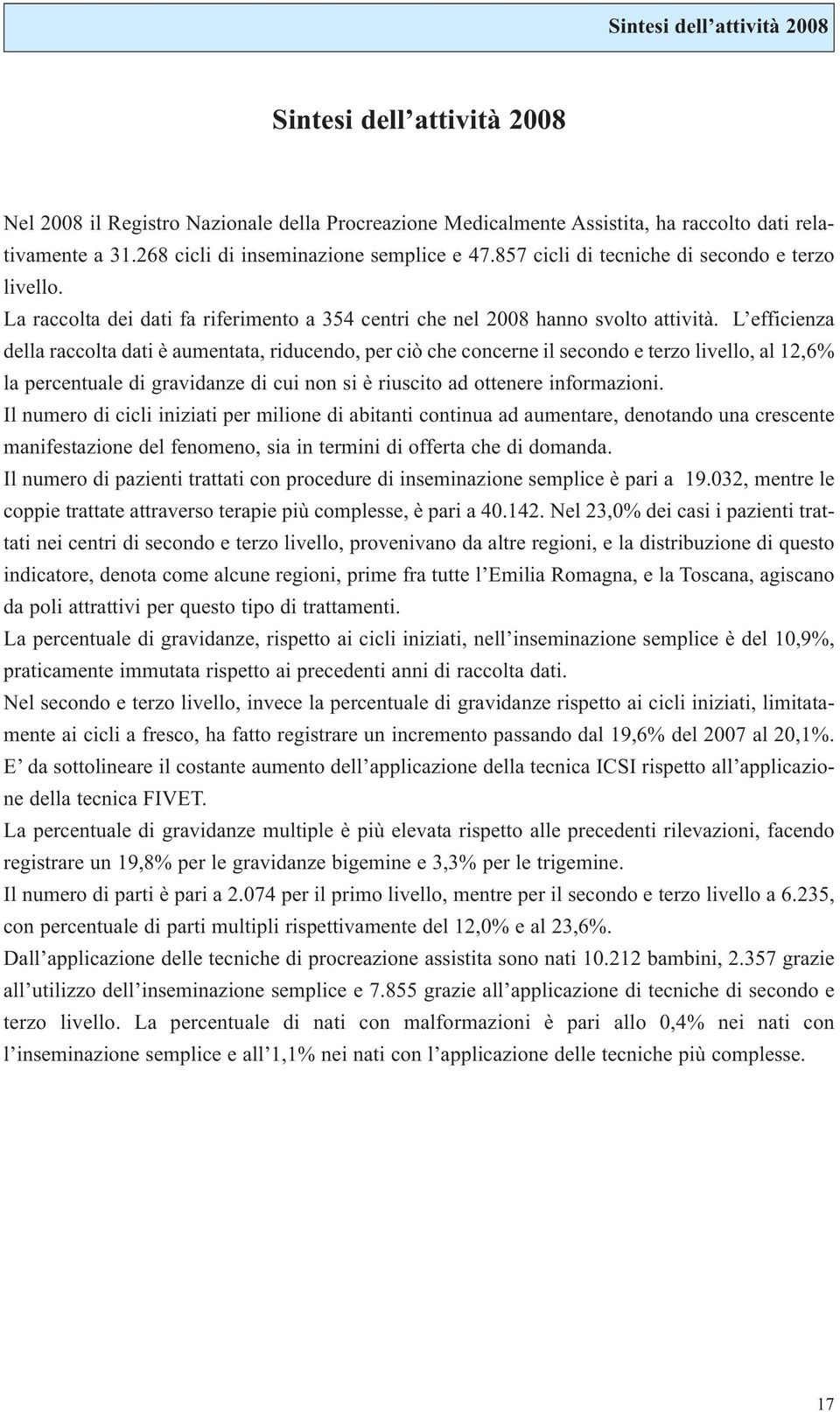 L efficienza della raccolta dati è aumentata, riducendo, per ciò che concerne il secondo e terzo livello, al 12,6% la percentuale di gravidanze di cui non si è riuscito ad ottenere informazioni.