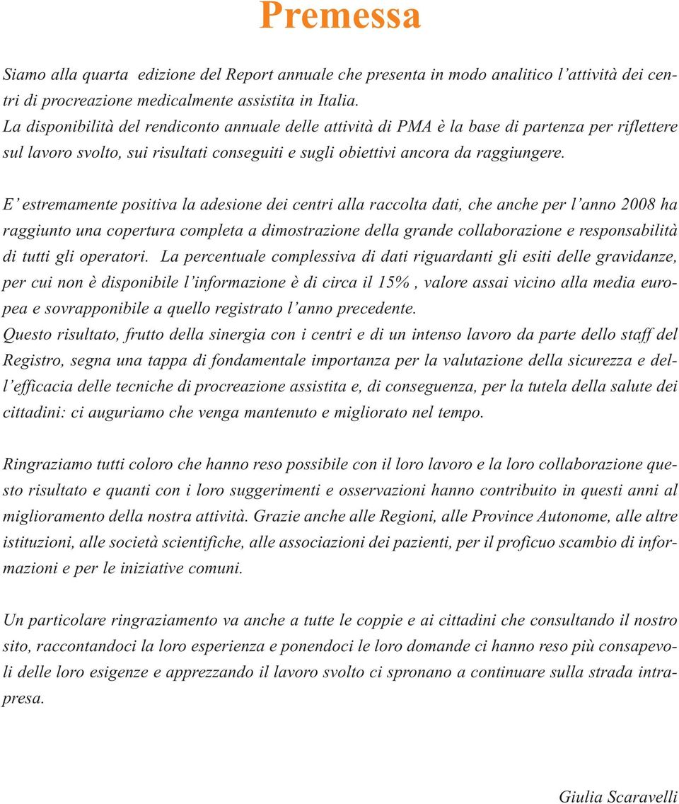 E estremamente positiva la adesione dei centri alla raccolta dati, che anche per l anno 2008 ha raggiunto una copertura completa a dimostrazione della grande collaborazione e responsabilità di tutti