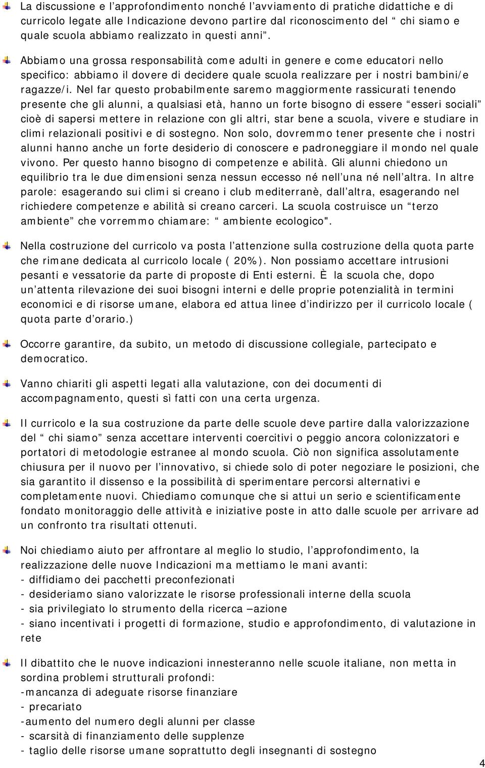 Nel far questo probabilmente saremo maggiormente rassicurati tenendo presente che gli alunni, a qualsiasi età, hanno un forte bisogno di essere esseri sociali cioè di sapersi mettere in relazione con