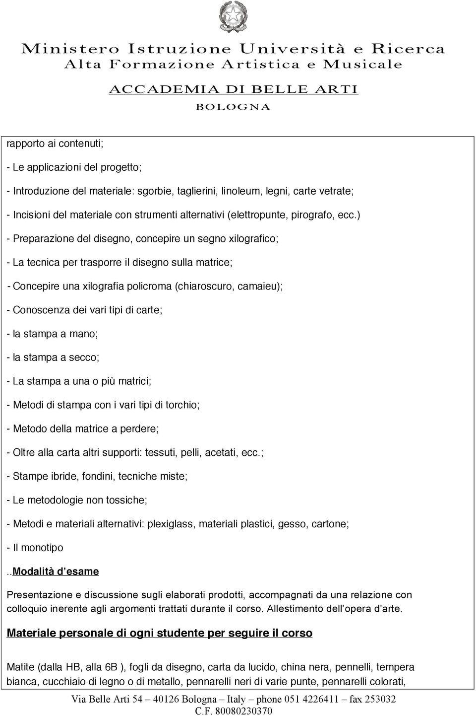 ) - Preparazione del disegno, concepire un segno xilografico ; - La tecnica per trasporre il disegno sulla matrice ; - Concepire una xilografia policroma (chiaroscuro, camaieu) ; - Conoscenza dei