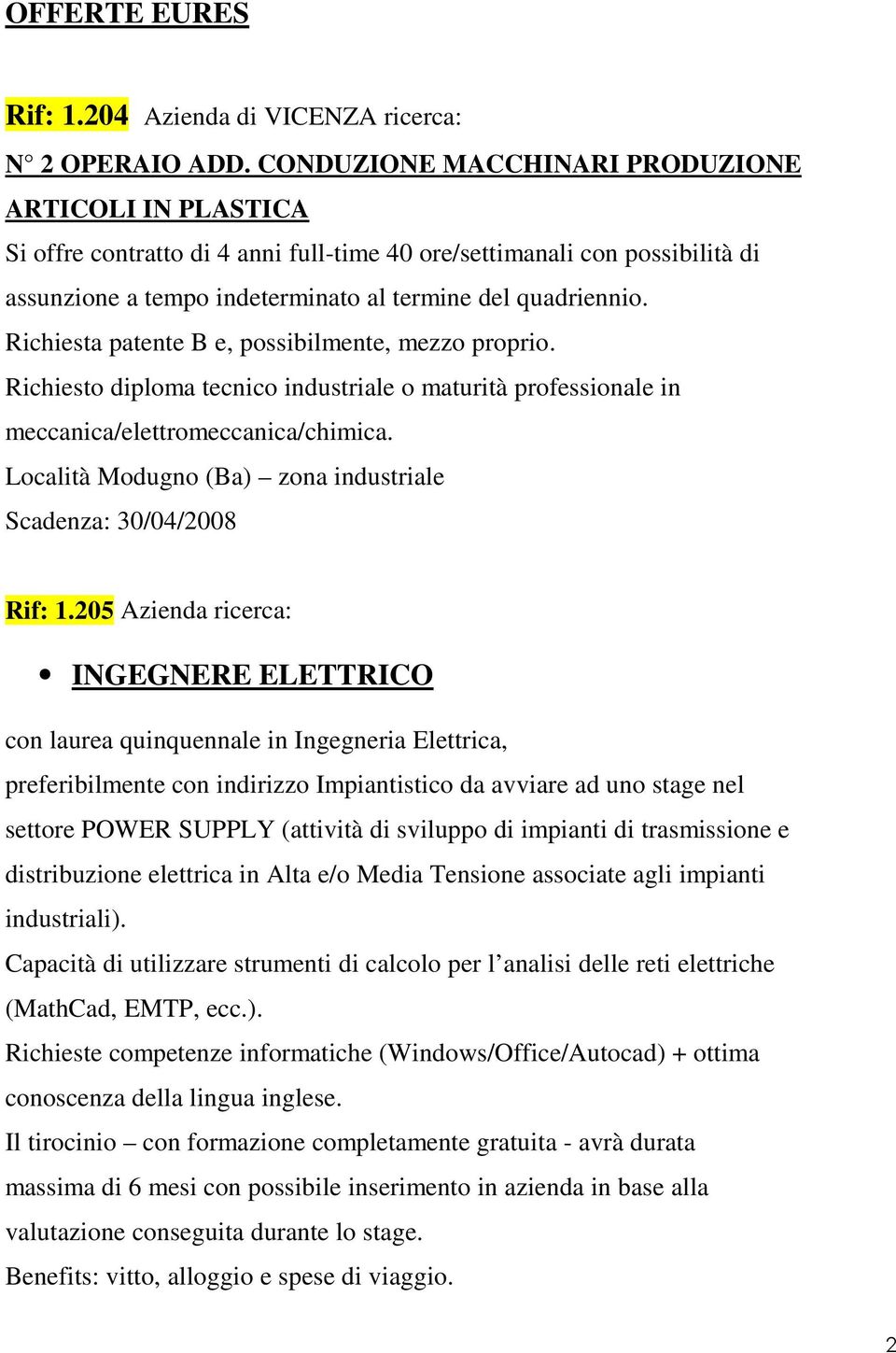 Richiesta patente B e, possibilmente, mezzo proprio. Richiesto diploma tecnico industriale o maturità professionale in meccanica/elettromeccanica/chimica.