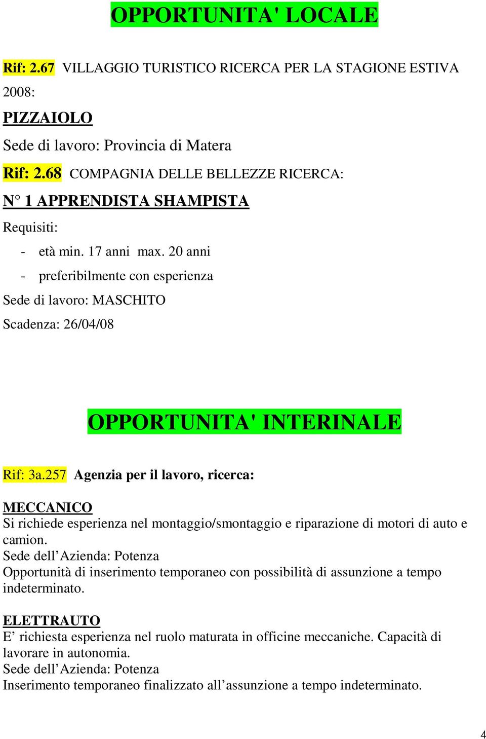 20 anni - preferibilmente con esperienza Sede di lavoro: MASCHITO Scadenza: 26/04/08 OPPORTUNITA' INTERINALE Rif: 3a.