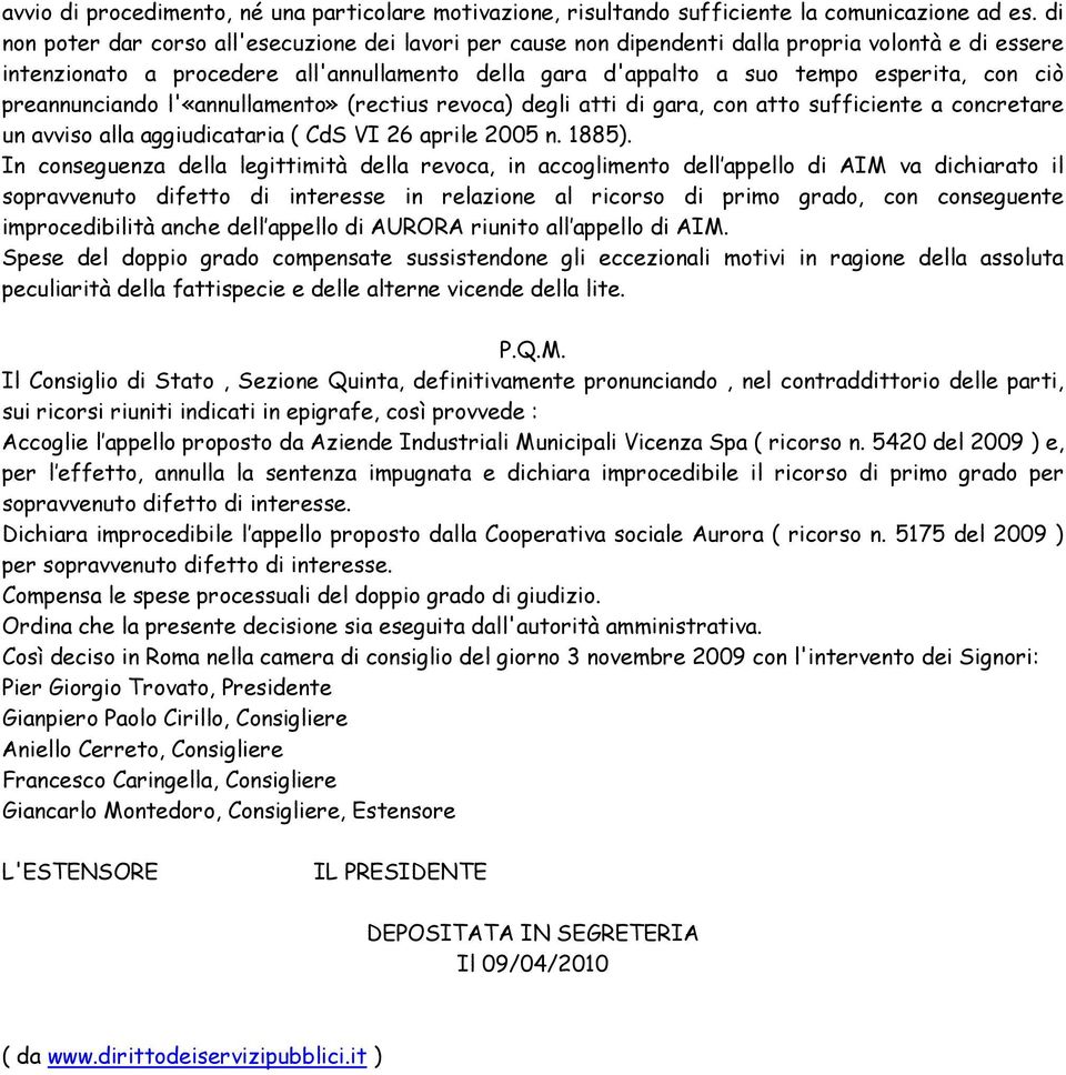 ciò preannunciando l'«annullamento» (rectius revoca) degli atti di gara, con atto sufficiente a concretare un avviso alla aggiudicataria ( CdS VI 26 aprile 2005 n. 1885).