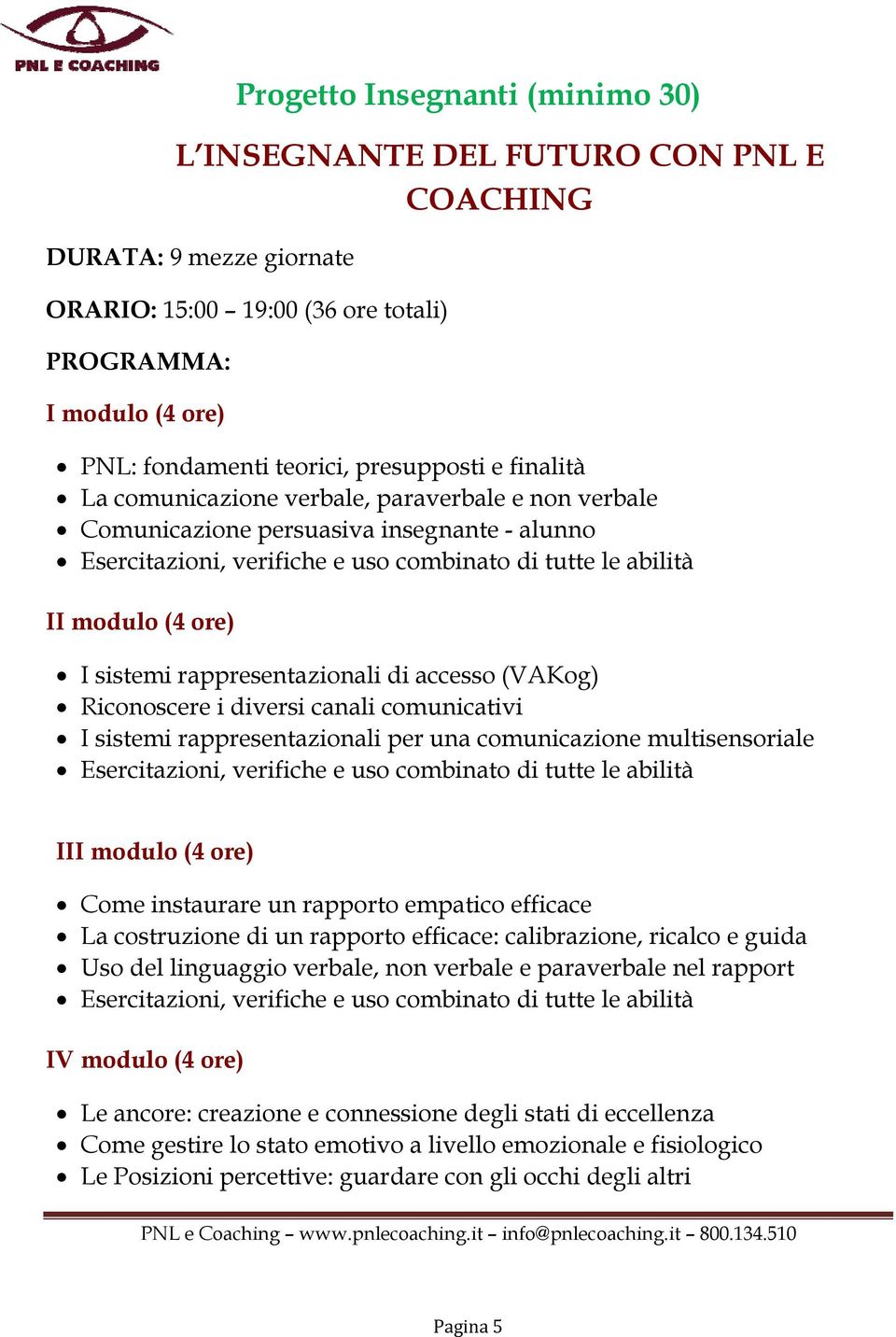 diversi canali comunicativi I sistemi rappresentazionali per una comunicazione multisensoriale III modulo (4 ore) Come instaurare un rapporto empatico efficace La costruzione di un rapporto efficace: