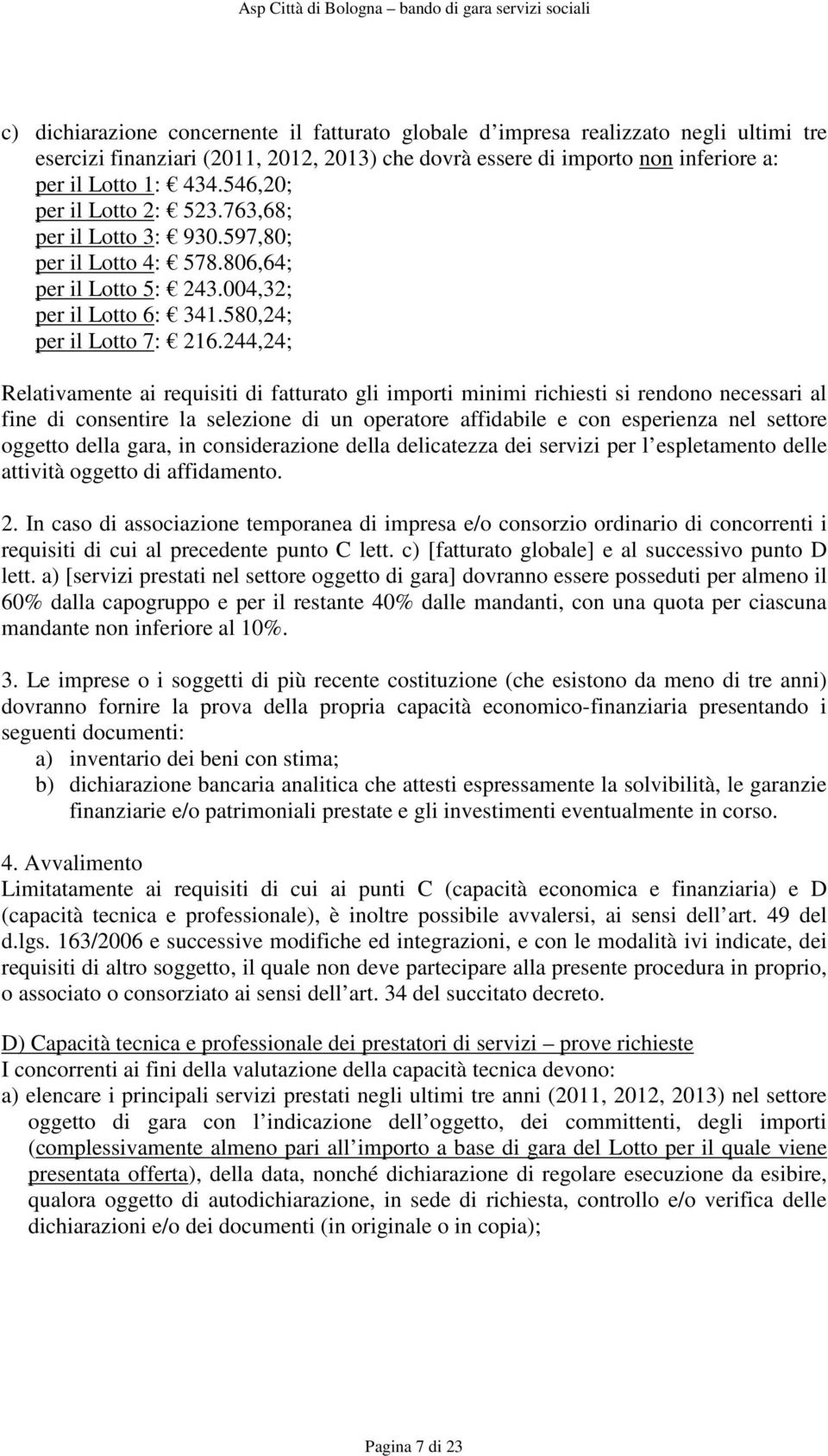 244,24; Relativamente ai requisiti di fatturato gli importi minimi richiesti si rendono necessari al fine di consentire la selezione di un operatore affidabile e con esperienza nel settore oggetto